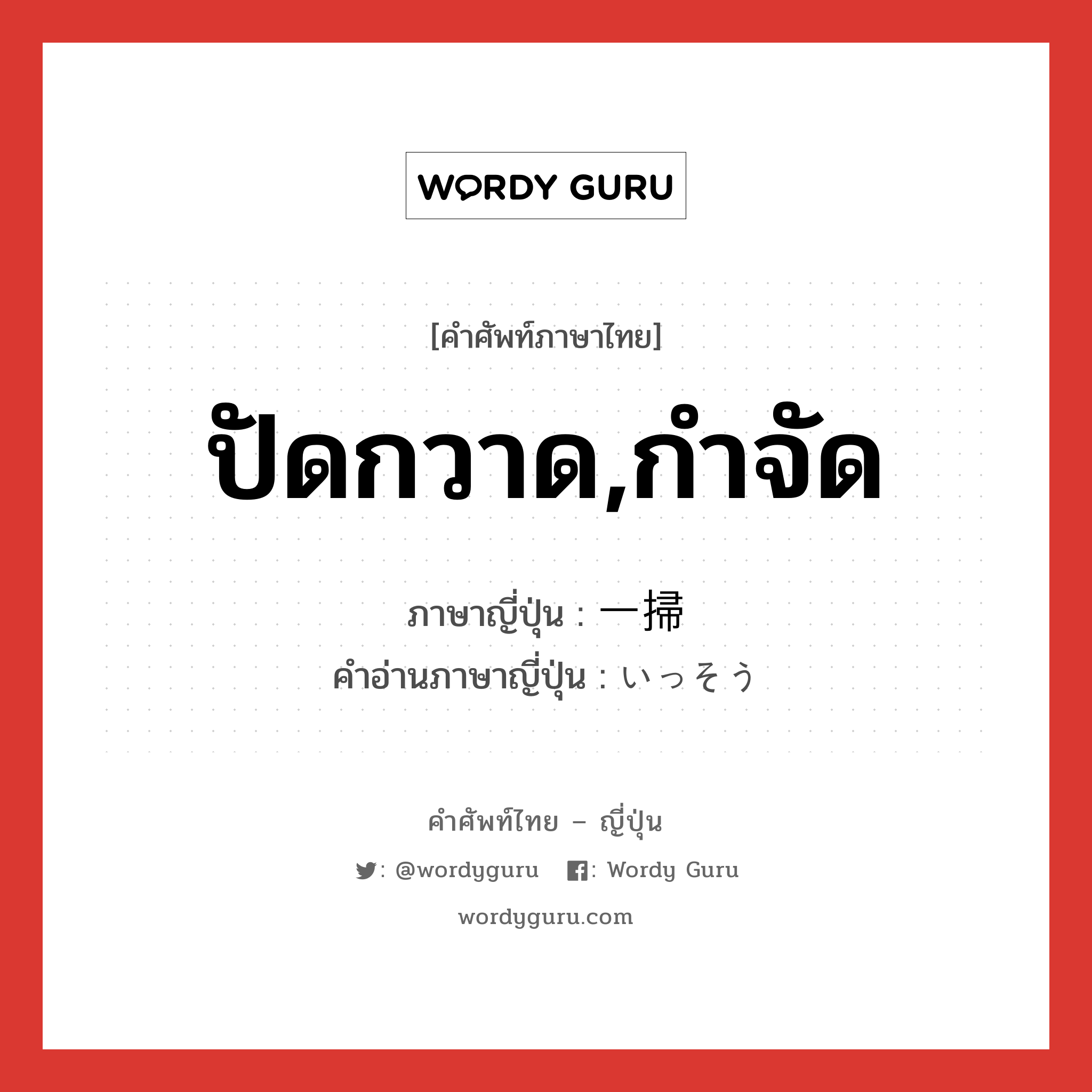 ปัดกวาด,กำจัด ภาษาญี่ปุ่นคืออะไร, คำศัพท์ภาษาไทย - ญี่ปุ่น ปัดกวาด,กำจัด ภาษาญี่ปุ่น 一掃 คำอ่านภาษาญี่ปุ่น いっそう หมวด n หมวด n