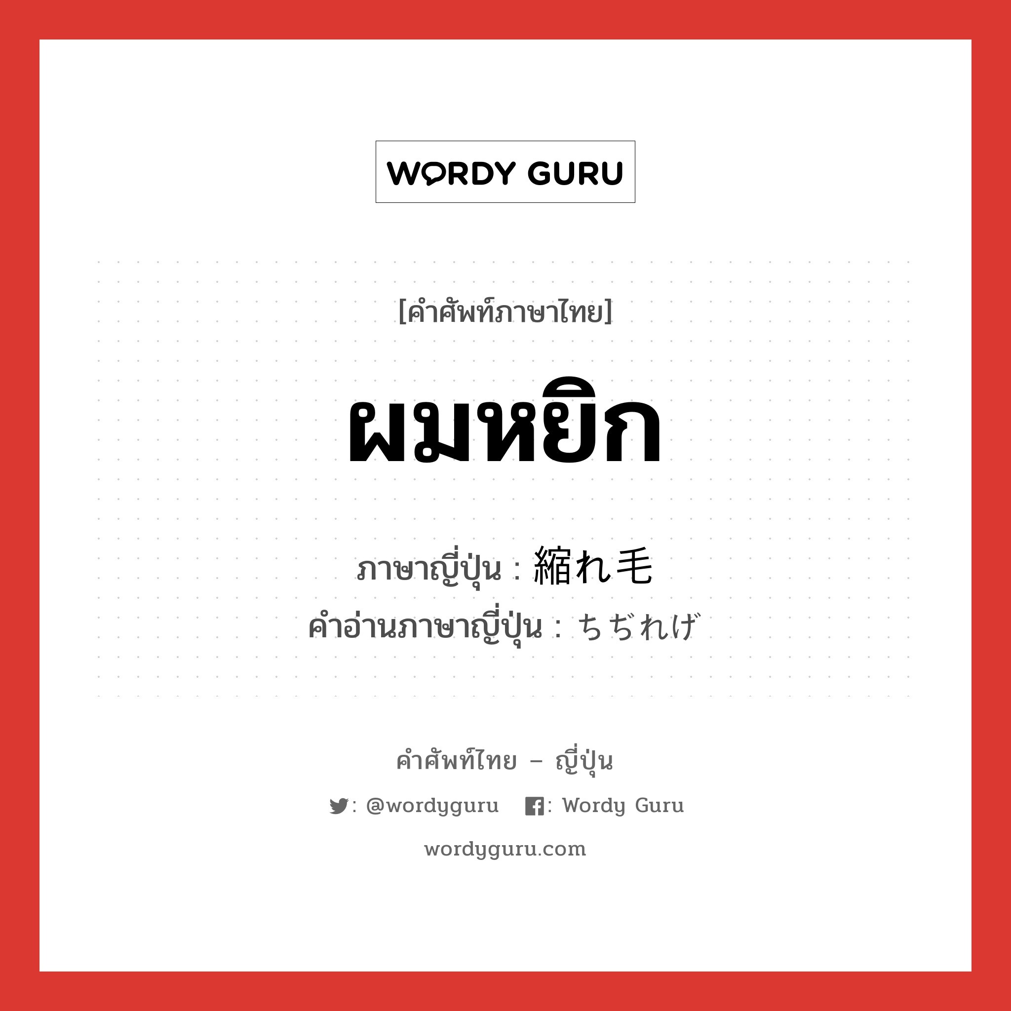 ผมหยิก ภาษาญี่ปุ่นคืออะไร, คำศัพท์ภาษาไทย - ญี่ปุ่น ผมหยิก ภาษาญี่ปุ่น 縮れ毛 คำอ่านภาษาญี่ปุ่น ちぢれげ หมวด n หมวด n