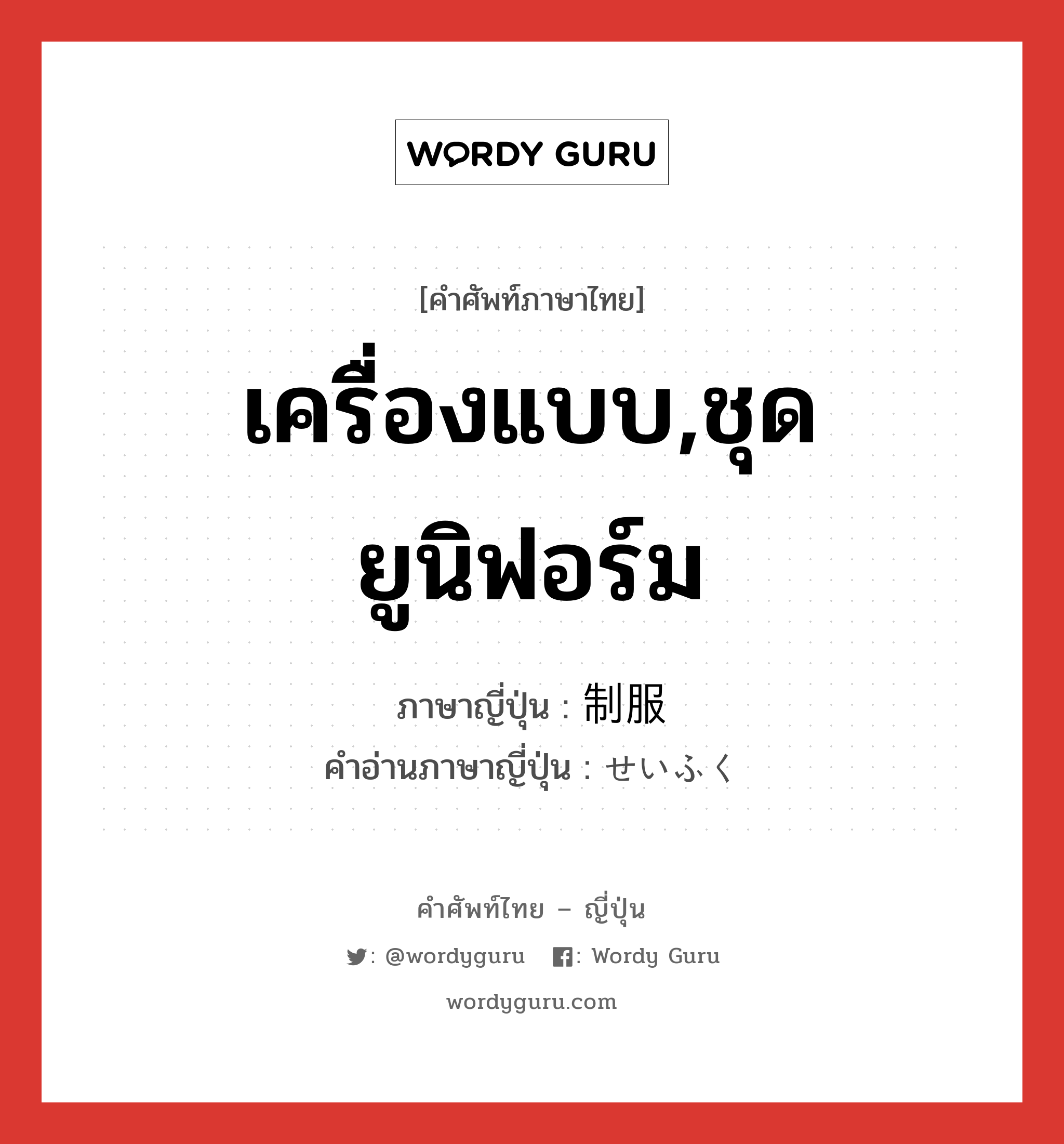 เครื่องแบบ,ชุดยูนิฟอร์ม ภาษาญี่ปุ่นคืออะไร, คำศัพท์ภาษาไทย - ญี่ปุ่น เครื่องแบบ,ชุดยูนิฟอร์ม ภาษาญี่ปุ่น 制服 คำอ่านภาษาญี่ปุ่น せいふく หมวด n หมวด n