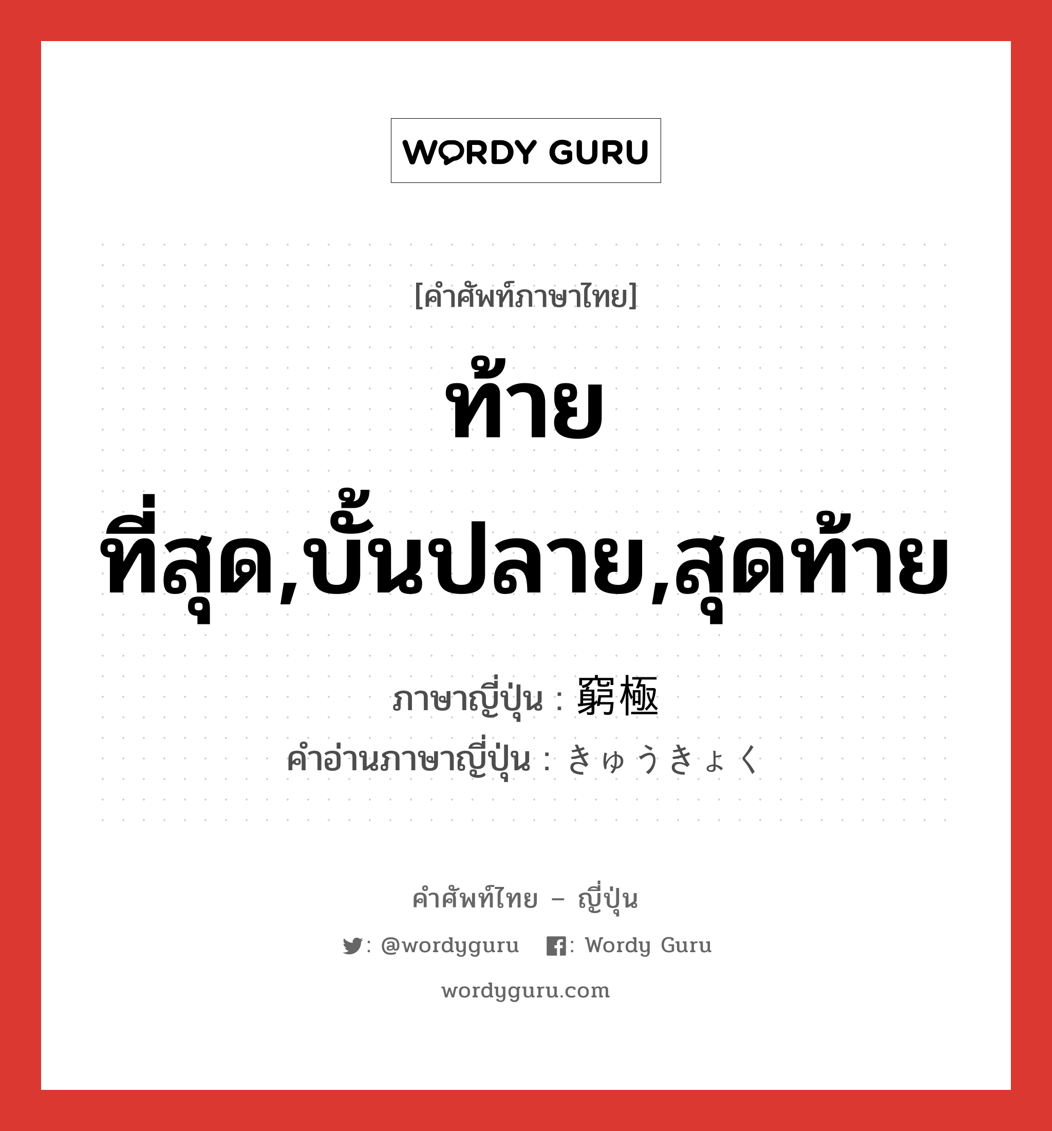 ท้ายที่สุด,บั้นปลาย,สุดท้าย ภาษาญี่ปุ่นคืออะไร, คำศัพท์ภาษาไทย - ญี่ปุ่น ท้ายที่สุด,บั้นปลาย,สุดท้าย ภาษาญี่ปุ่น 窮極 คำอ่านภาษาญี่ปุ่น きゅうきょく หมวด n หมวด n