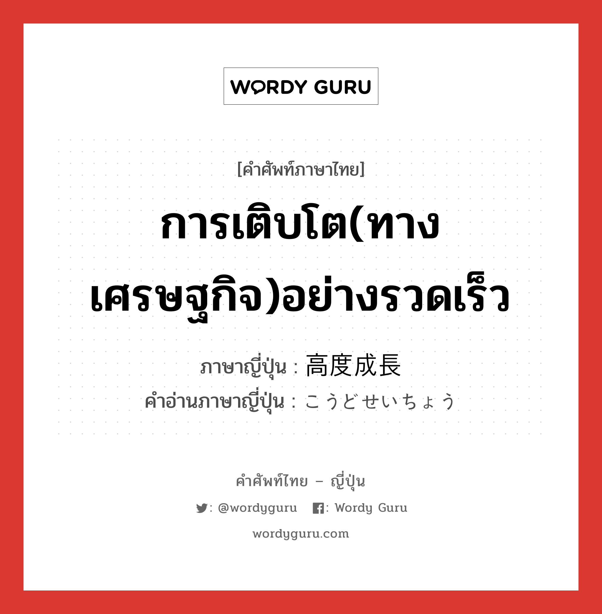 การเติบโต(ทางเศรษฐกิจ)อย่างรวดเร็ว ภาษาญี่ปุ่นคืออะไร, คำศัพท์ภาษาไทย - ญี่ปุ่น การเติบโต(ทางเศรษฐกิจ)อย่างรวดเร็ว ภาษาญี่ปุ่น 高度成長 คำอ่านภาษาญี่ปุ่น こうどせいちょう หมวด n หมวด n