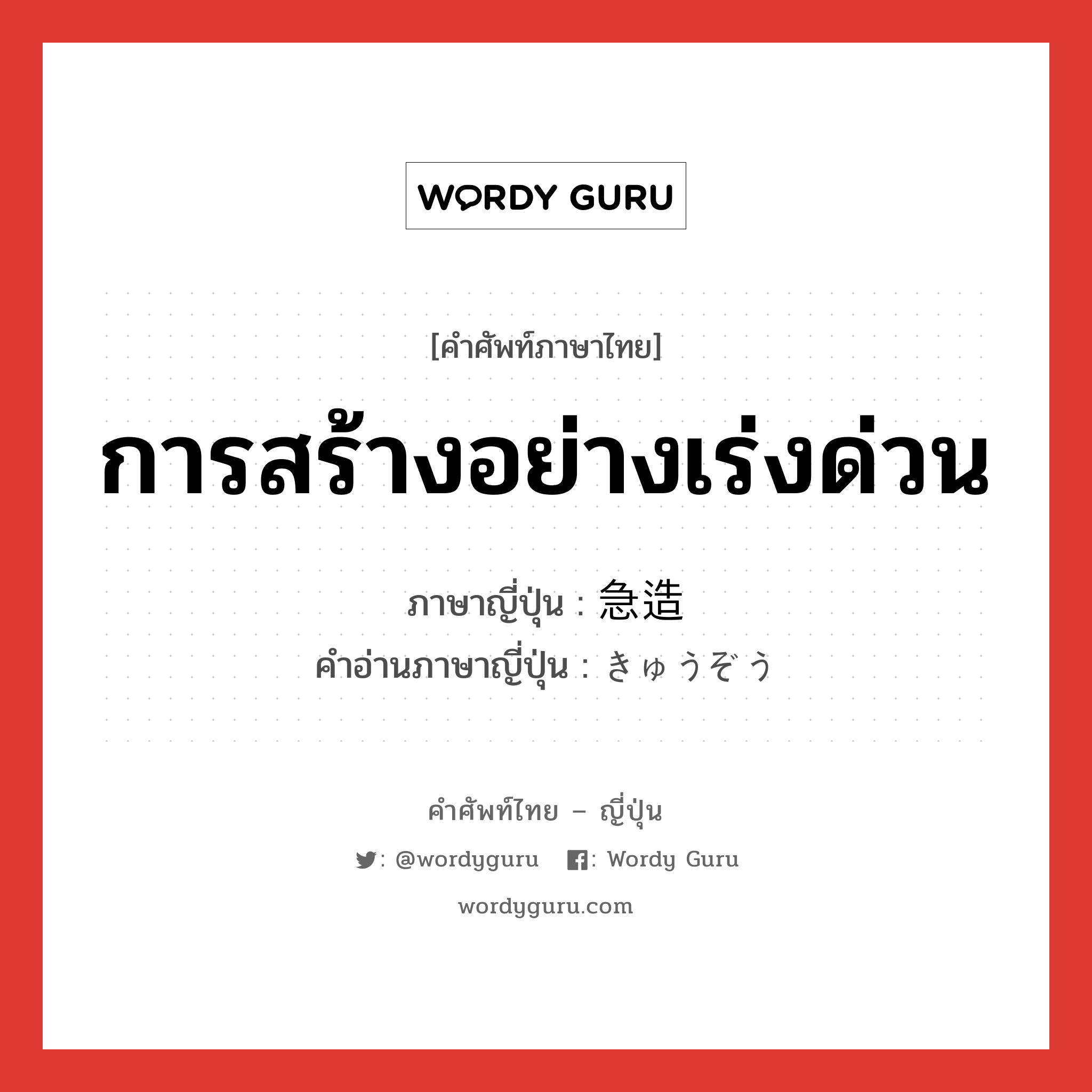 การสร้างอย่างเร่งด่วน ภาษาญี่ปุ่นคืออะไร, คำศัพท์ภาษาไทย - ญี่ปุ่น การสร้างอย่างเร่งด่วน ภาษาญี่ปุ่น 急造 คำอ่านภาษาญี่ปุ่น きゅうぞう หมวด n หมวด n