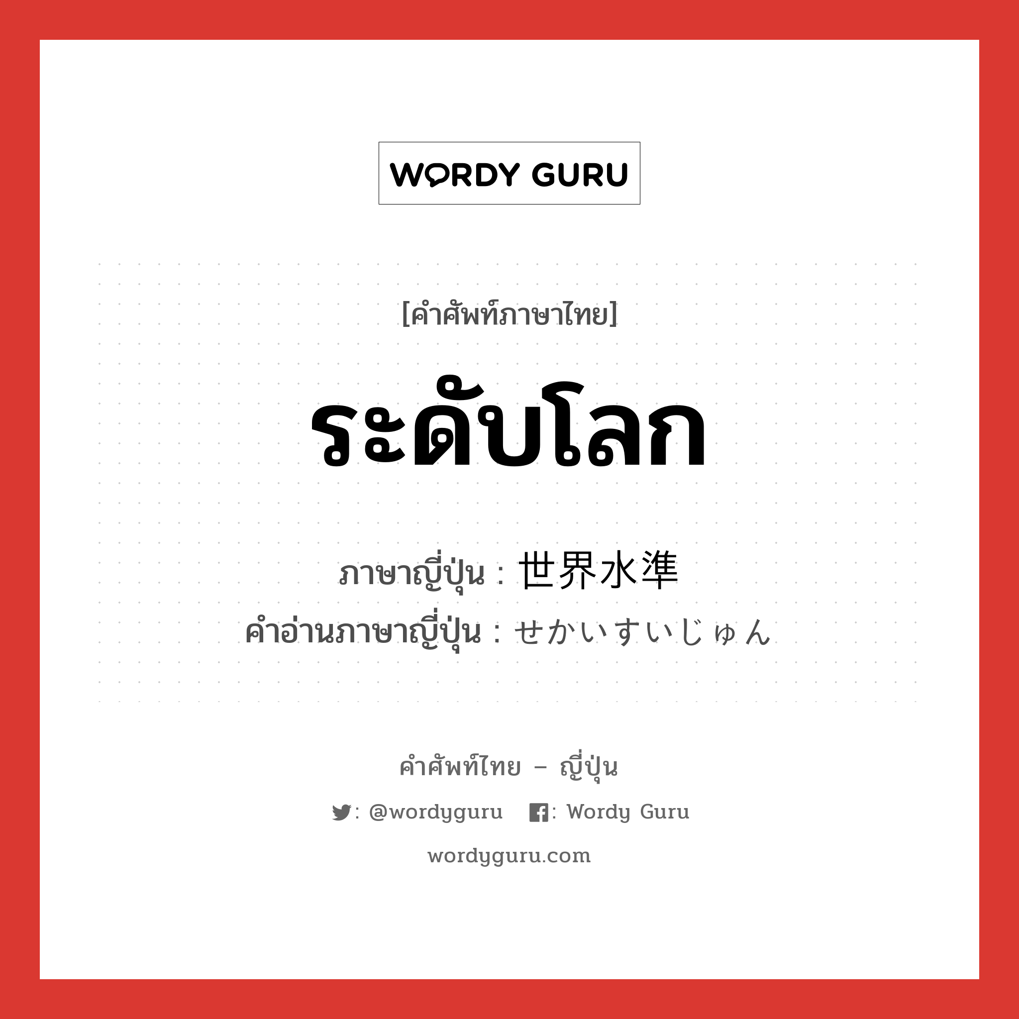 ระดับโลก ภาษาญี่ปุ่นคืออะไร, คำศัพท์ภาษาไทย - ญี่ปุ่น ระดับโลก ภาษาญี่ปุ่น 世界水準 คำอ่านภาษาญี่ปุ่น せかいすいじゅん หมวด n หมวด n