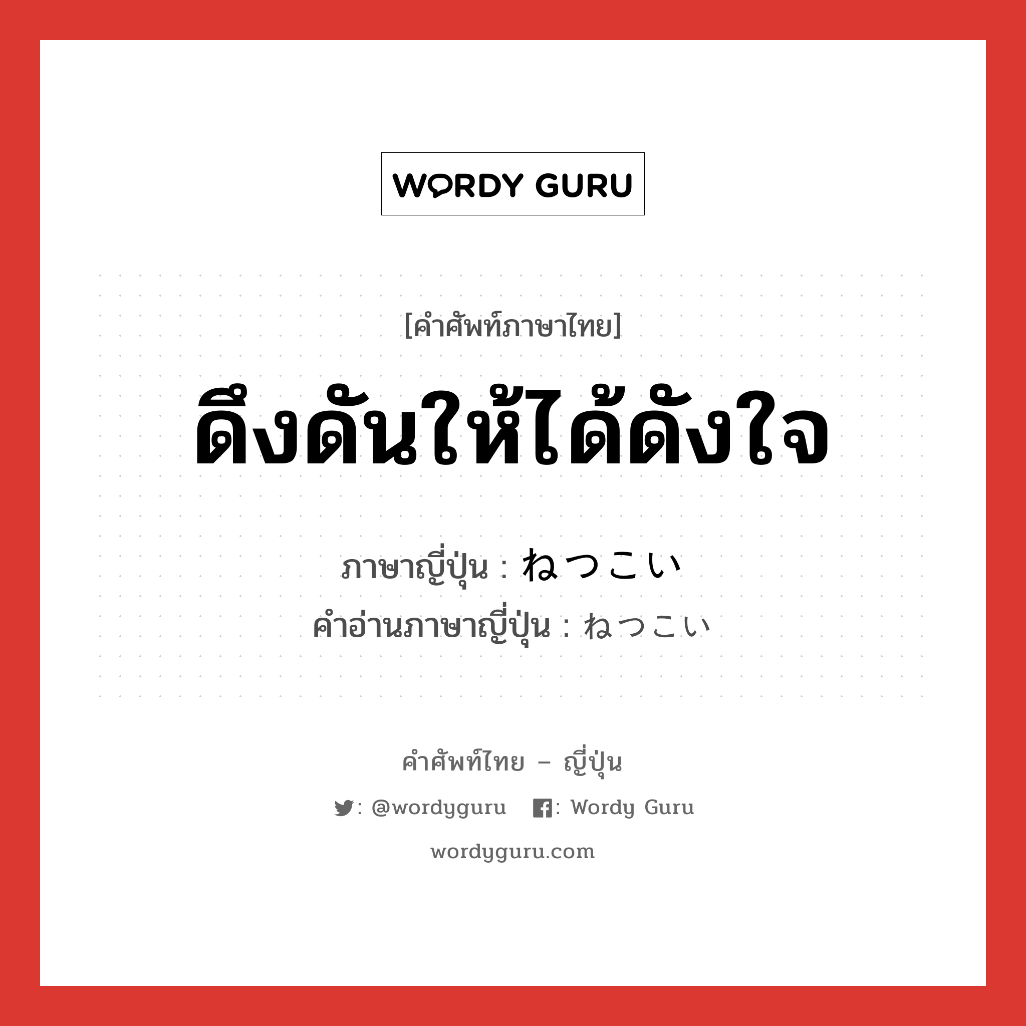 ดึงดันให้ได้ดังใจ ภาษาญี่ปุ่นคืออะไร, คำศัพท์ภาษาไทย - ญี่ปุ่น ดึงดันให้ได้ดังใจ ภาษาญี่ปุ่น ねつこい คำอ่านภาษาญี่ปุ่น ねつこい หมวด adv หมวด adv