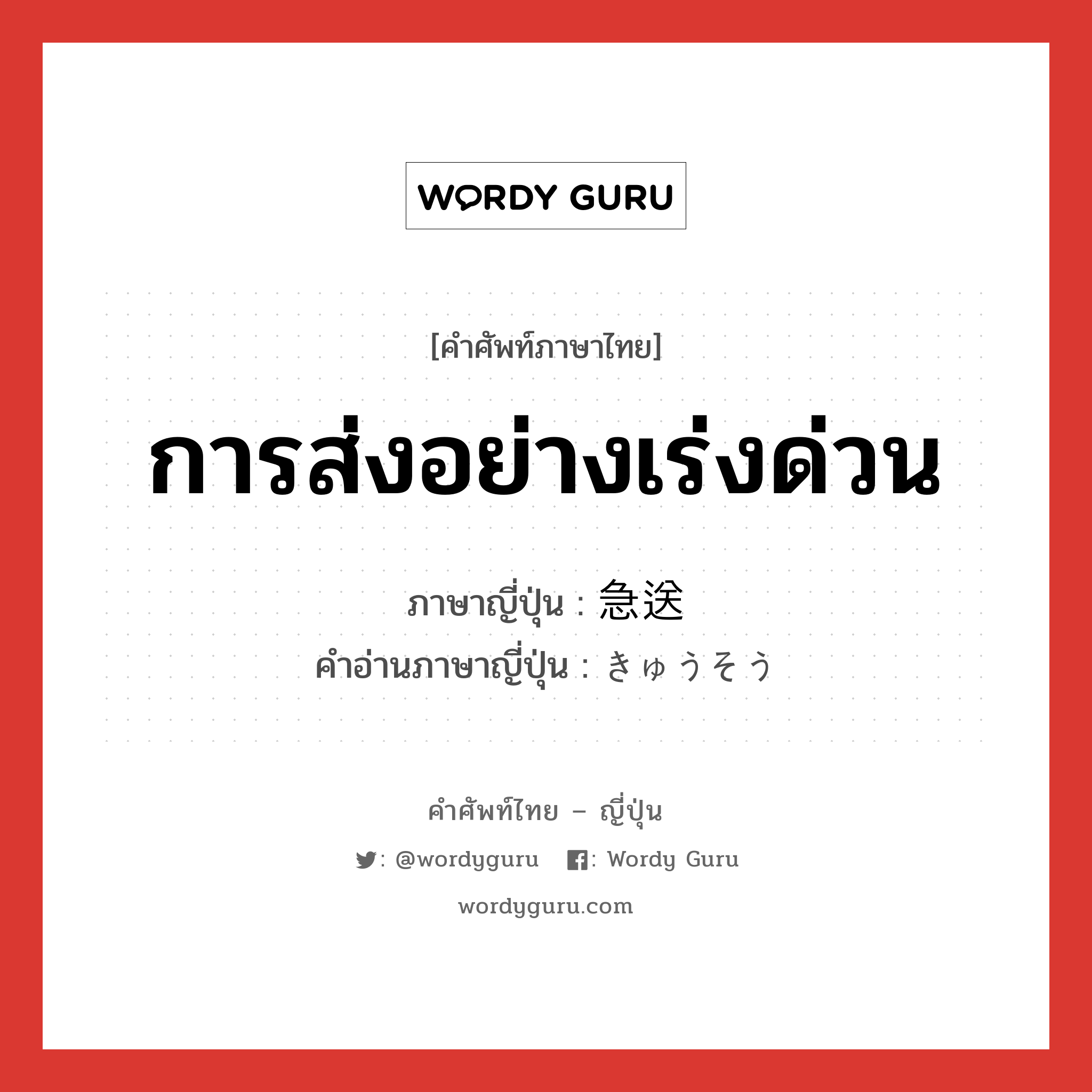 การส่งอย่างเร่งด่วน ภาษาญี่ปุ่นคืออะไร, คำศัพท์ภาษาไทย - ญี่ปุ่น การส่งอย่างเร่งด่วน ภาษาญี่ปุ่น 急送 คำอ่านภาษาญี่ปุ่น きゅうそう หมวด n หมวด n