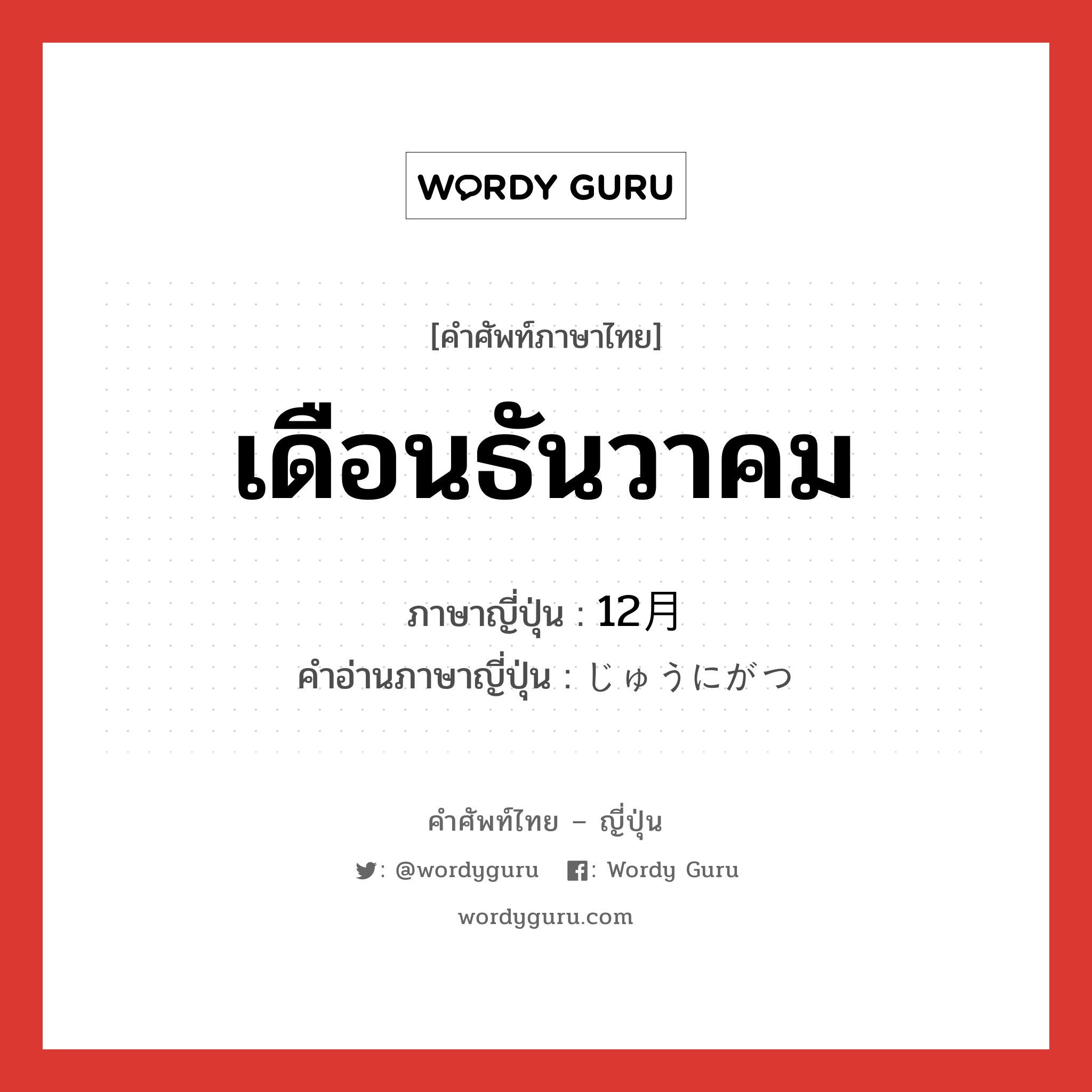 เดือนธันวาคม ภาษาญี่ปุ่นคืออะไร, คำศัพท์ภาษาไทย - ญี่ปุ่น เดือนธันวาคม ภาษาญี่ปุ่น 12月 คำอ่านภาษาญี่ปุ่น じゅうにがつ หมวด n หมวด n