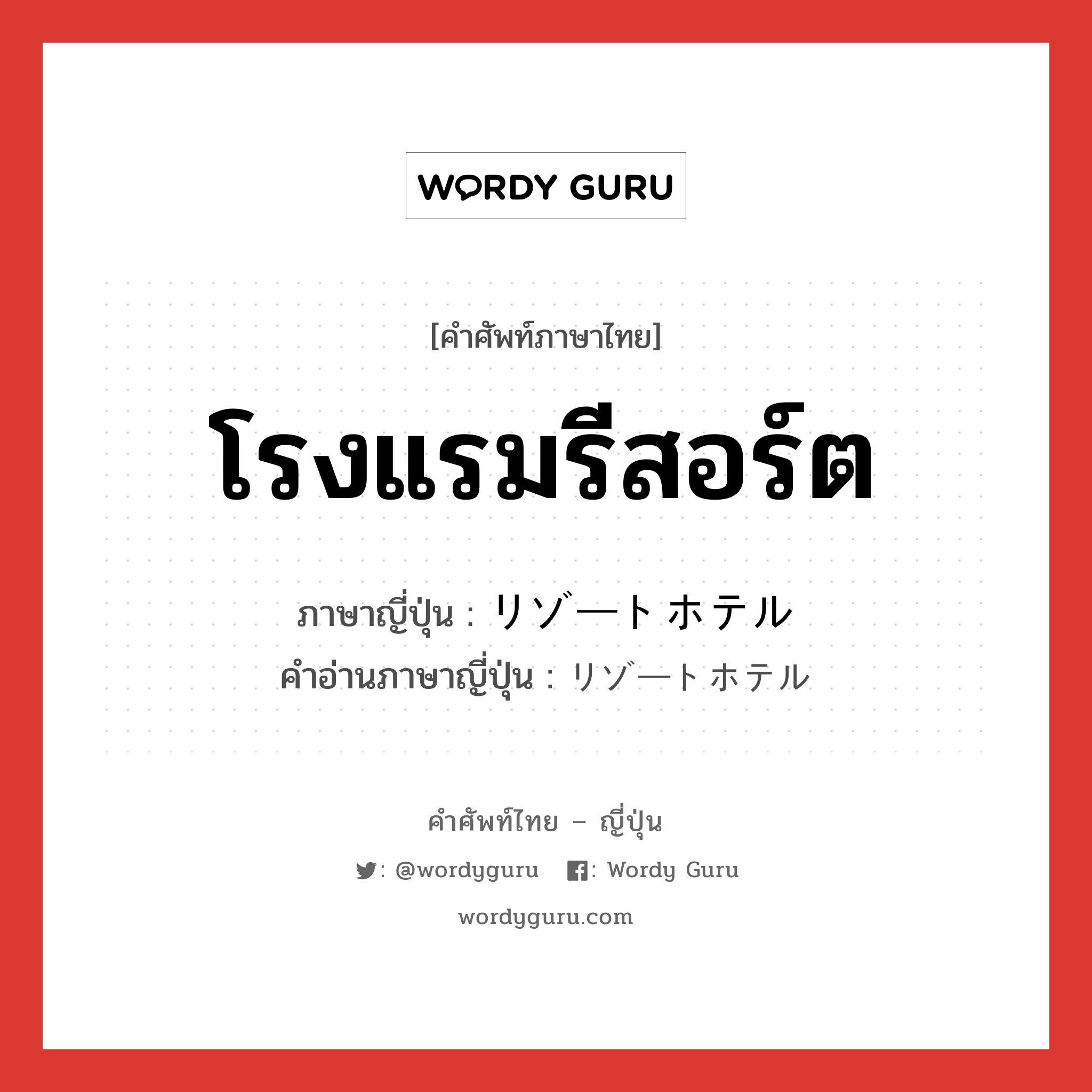 โรงแรมรีสอร์ต ภาษาญี่ปุ่นคืออะไร, คำศัพท์ภาษาไทย - ญี่ปุ่น โรงแรมรีสอร์ต ภาษาญี่ปุ่น リゾートホテル คำอ่านภาษาญี่ปุ่น リゾートホテル หมวด n หมวด n