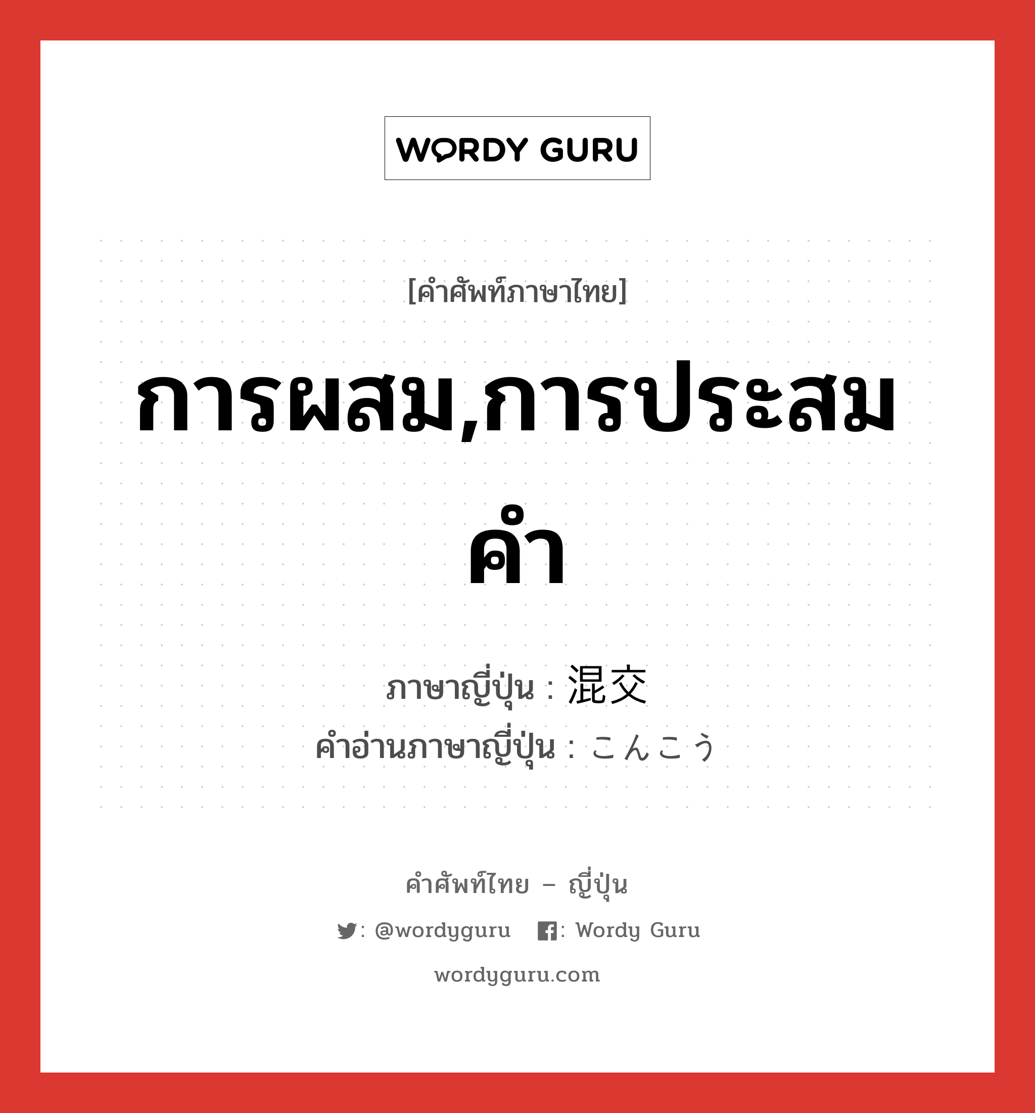 การผสม,การประสมคำ ภาษาญี่ปุ่นคืออะไร, คำศัพท์ภาษาไทย - ญี่ปุ่น การผสม,การประสมคำ ภาษาญี่ปุ่น 混交 คำอ่านภาษาญี่ปุ่น こんこう หมวด n หมวด n