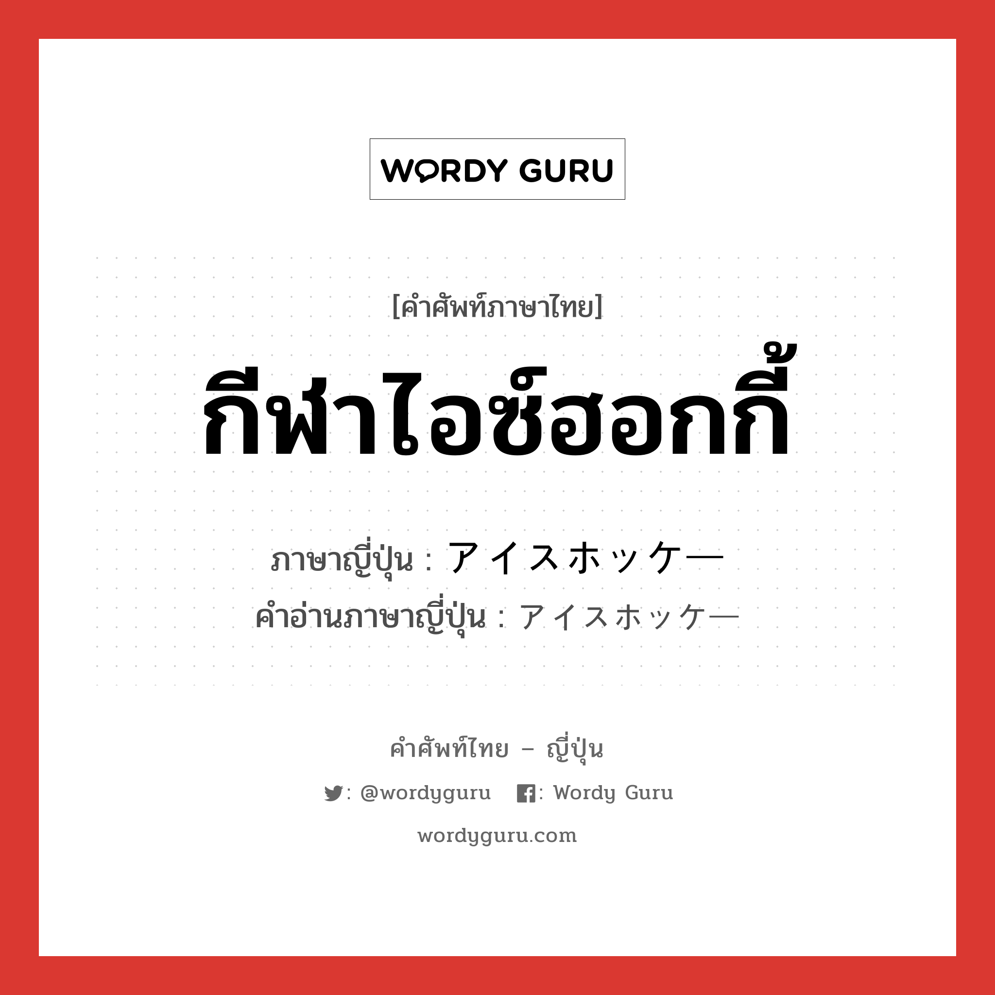 กีฬาไอซ์ฮอกกี้ ภาษาญี่ปุ่นคืออะไร, คำศัพท์ภาษาไทย - ญี่ปุ่น กีฬาไอซ์ฮอกกี้ ภาษาญี่ปุ่น アイスホッケー คำอ่านภาษาญี่ปุ่น アイスホッケー หมวด n หมวด n