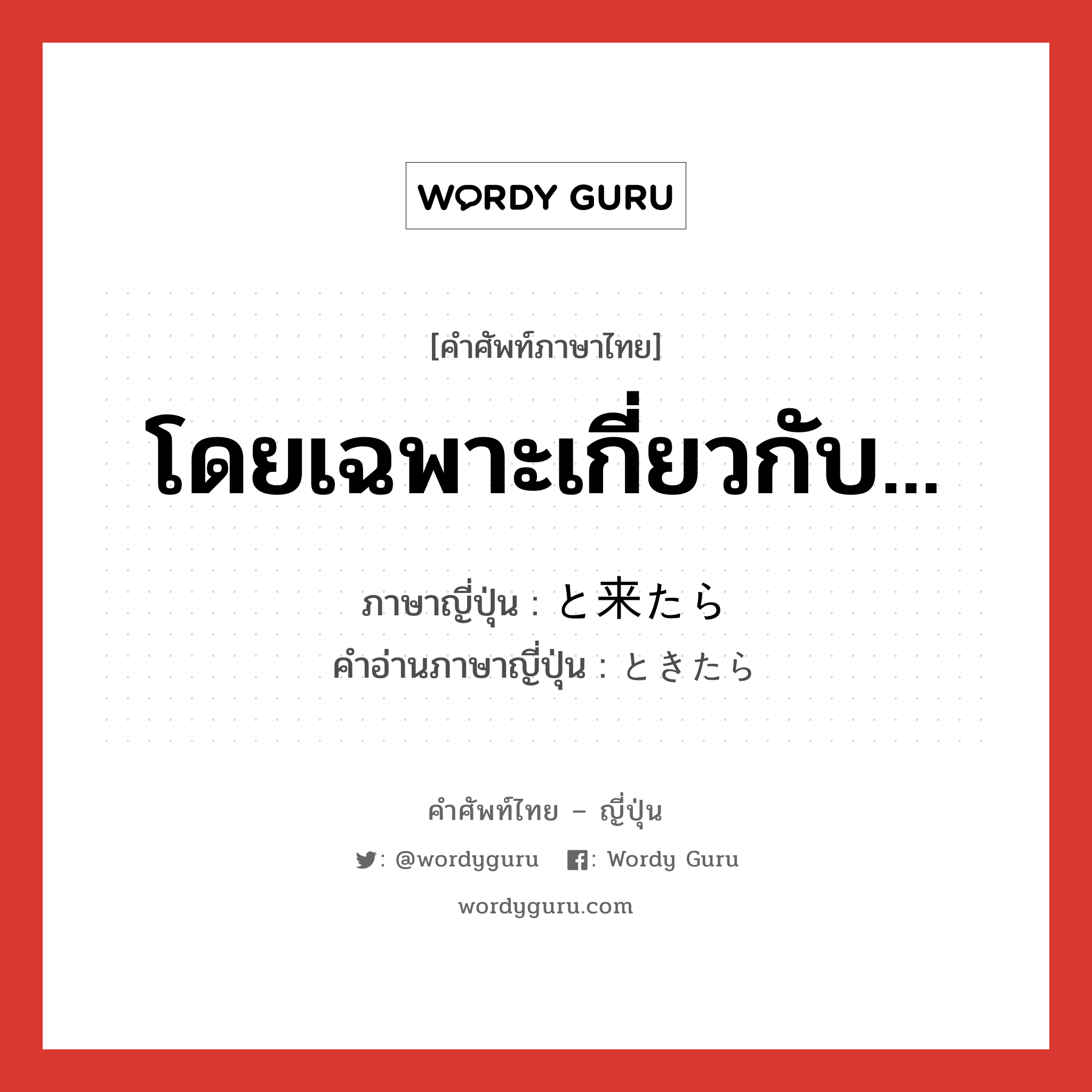 โดยเฉพาะเกี่ยวกับ... ภาษาญี่ปุ่นคืออะไร, คำศัพท์ภาษาไทย - ญี่ปุ่น โดยเฉพาะเกี่ยวกับ... ภาษาญี่ปุ่น と来たら คำอ่านภาษาญี่ปุ่น ときたら หมวด exp หมวด exp