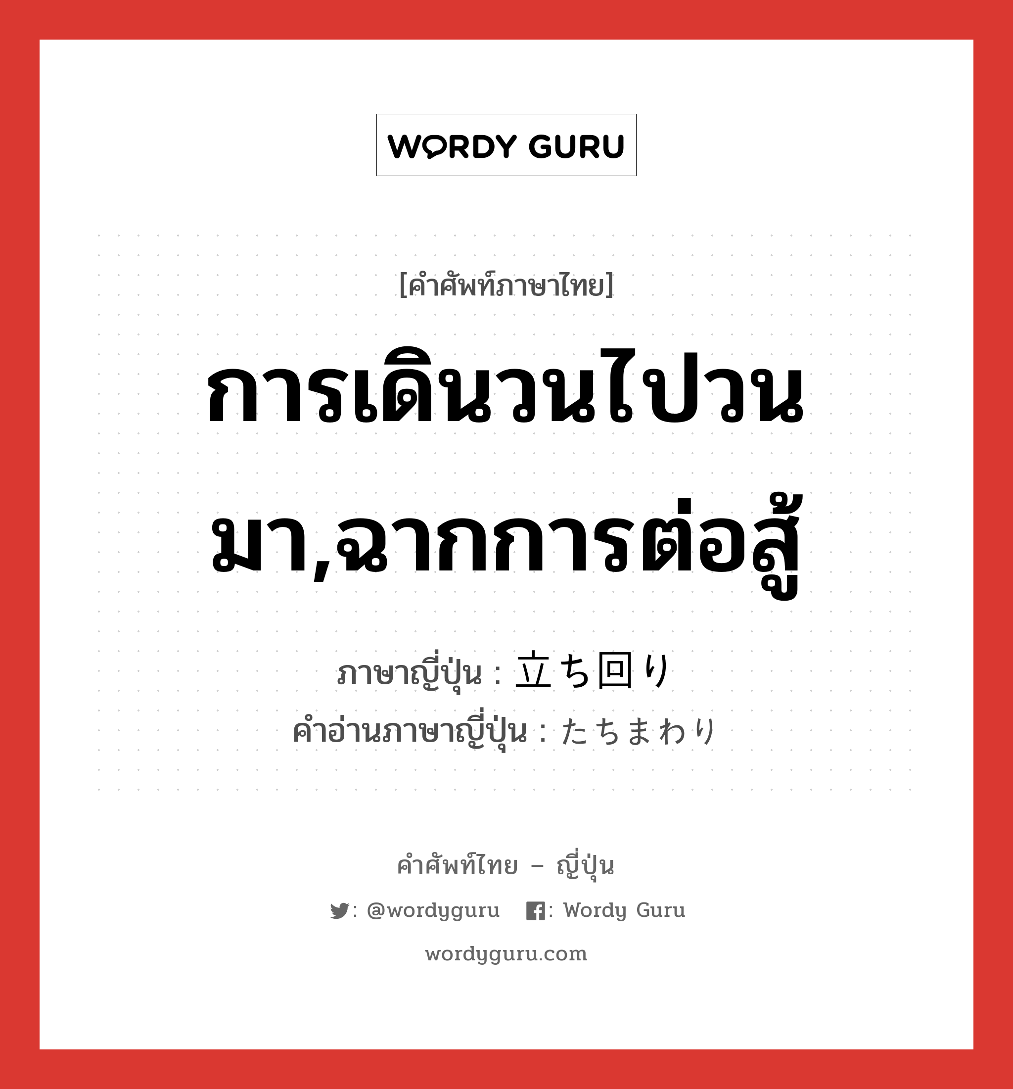 การเดินวนไปวนมา,ฉากการต่อสู้ ภาษาญี่ปุ่นคืออะไร, คำศัพท์ภาษาไทย - ญี่ปุ่น การเดินวนไปวนมา,ฉากการต่อสู้ ภาษาญี่ปุ่น 立ち回り คำอ่านภาษาญี่ปุ่น たちまわり หมวด n หมวด n