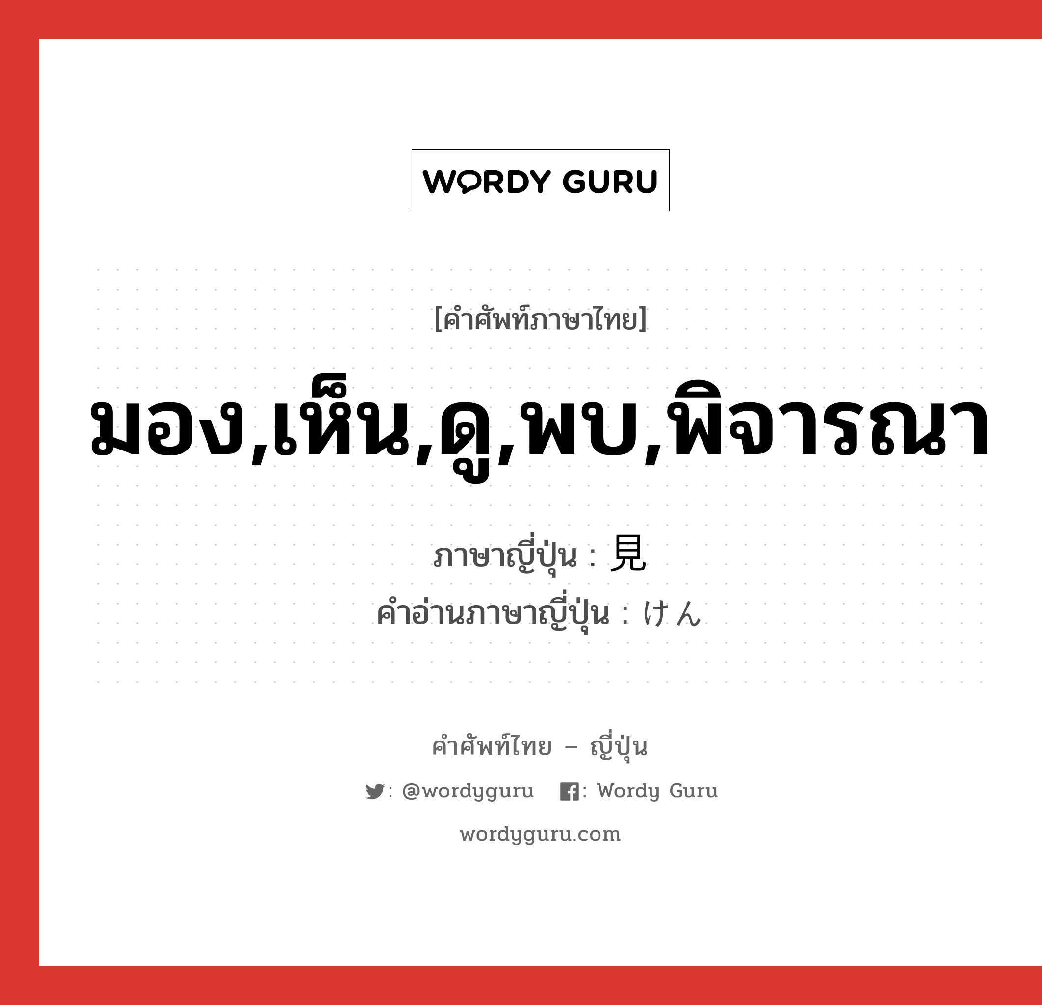 มอง,เห็น,ดู,พบ,พิจารณา ภาษาญี่ปุ่นคืออะไร, คำศัพท์ภาษาไทย - ญี่ปุ่น มอง,เห็น,ดู,พบ,พิจารณา ภาษาญี่ปุ่น 見 คำอ่านภาษาญี่ปุ่น けん หมวด n หมวด n