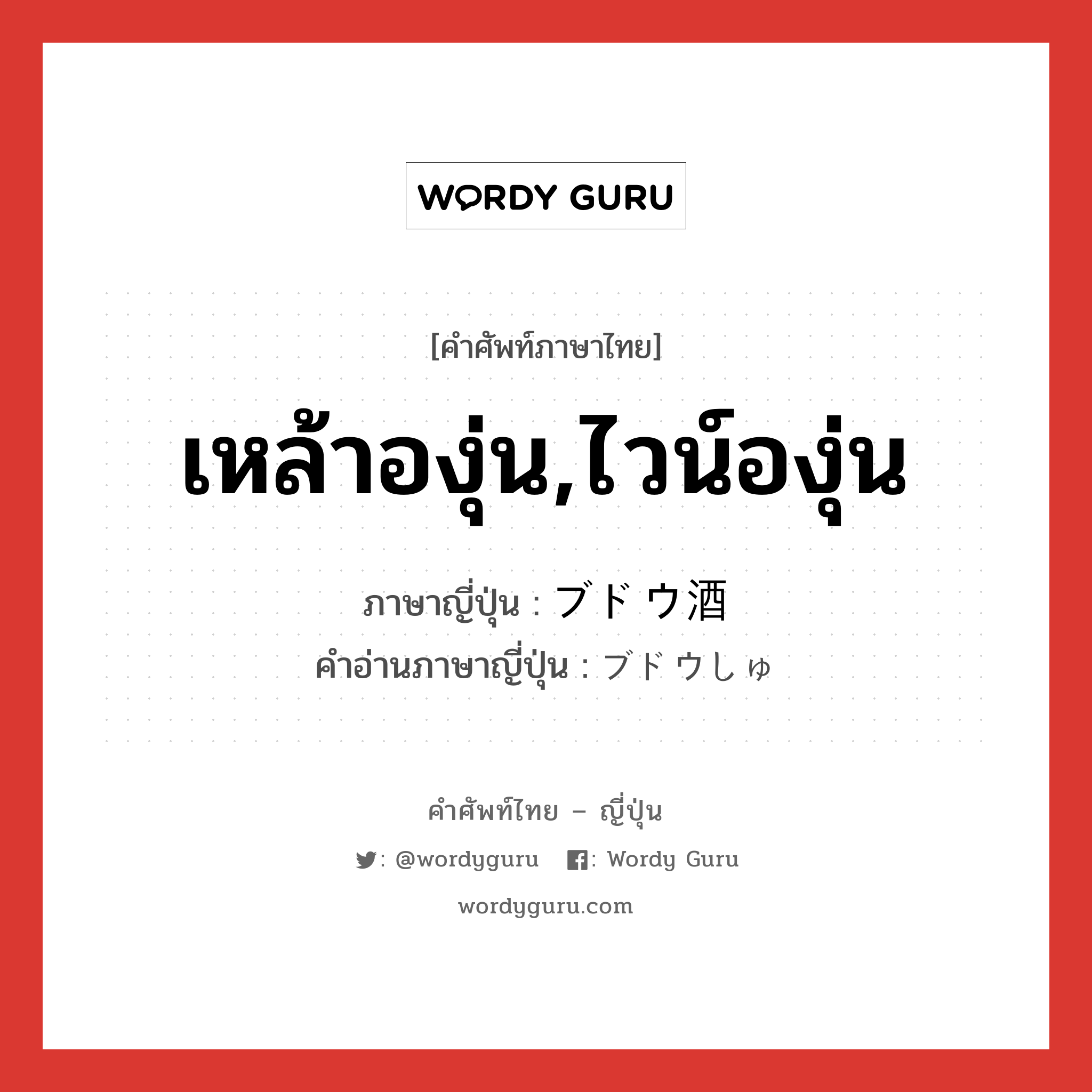 เหล้าองุ่น,ไวน์องุ่น ภาษาญี่ปุ่นคืออะไร, คำศัพท์ภาษาไทย - ญี่ปุ่น เหล้าองุ่น,ไวน์องุ่น ภาษาญี่ปุ่น ブドウ酒 คำอ่านภาษาญี่ปุ่น ブドウしゅ หมวด n หมวด n