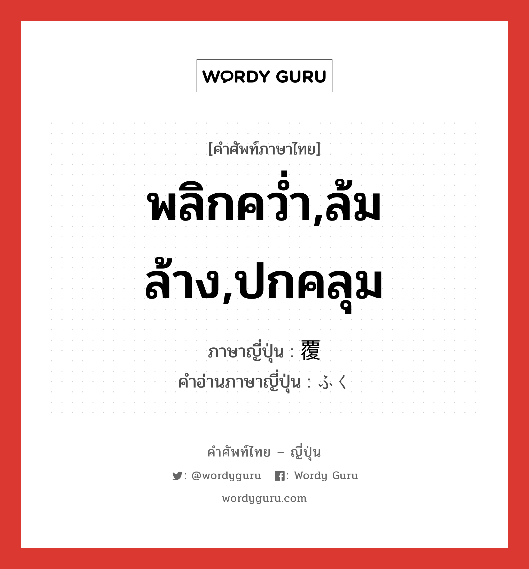 พลิกคว่ำ,ล้มล้าง,ปกคลุม ภาษาญี่ปุ่นคืออะไร, คำศัพท์ภาษาไทย - ญี่ปุ่น พลิกคว่ำ,ล้มล้าง,ปกคลุม ภาษาญี่ปุ่น 覆 คำอ่านภาษาญี่ปุ่น ふく หมวด n หมวด n