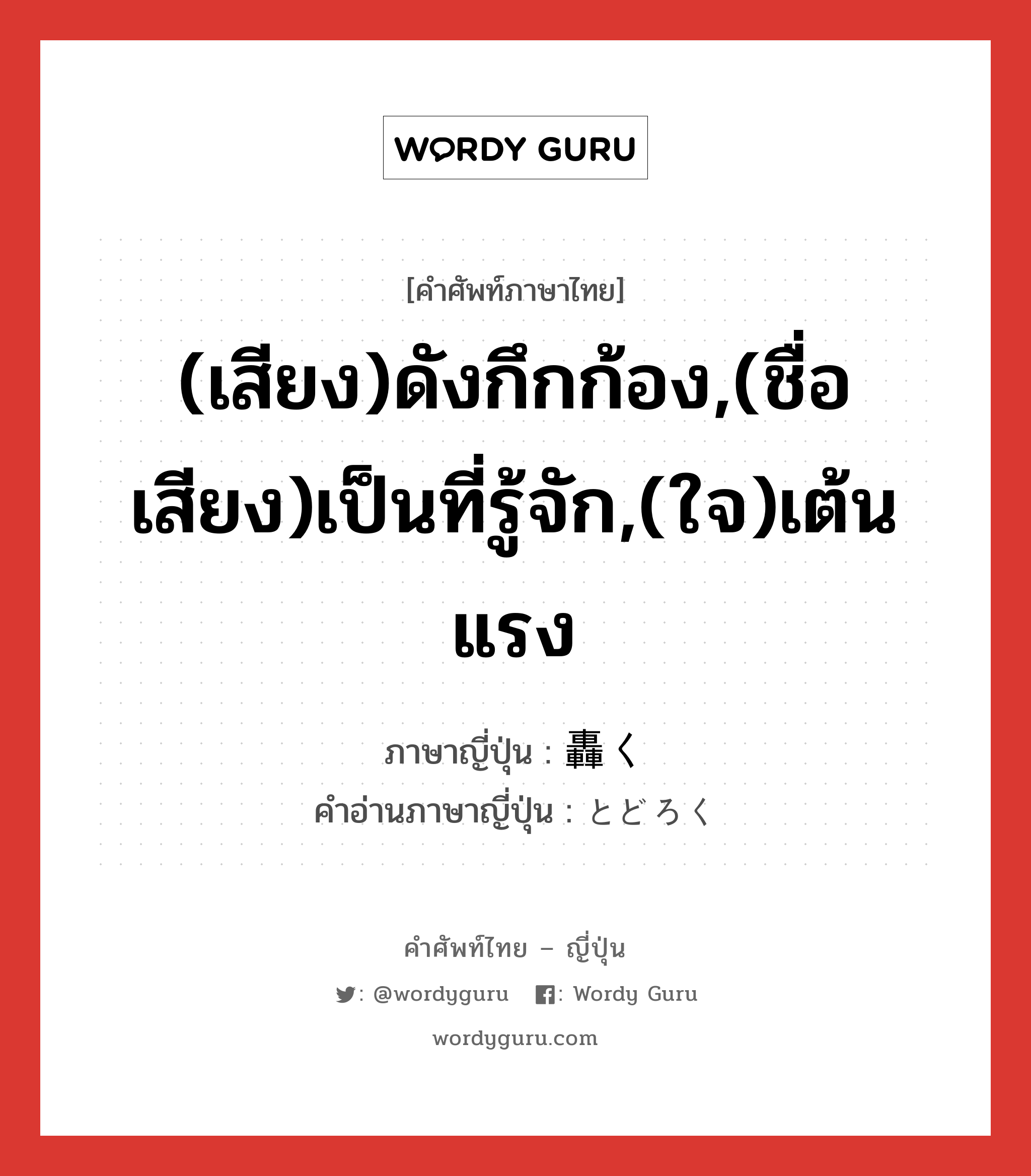 (เสียง)ดังกึกก้อง,(ชื่อเสียง)เป็นที่รู้จัก,(ใจ)เต้นแรง ภาษาญี่ปุ่นคืออะไร, คำศัพท์ภาษาไทย - ญี่ปุ่น (เสียง)ดังกึกก้อง,(ชื่อเสียง)เป็นที่รู้จัก,(ใจ)เต้นแรง ภาษาญี่ปุ่น 轟く คำอ่านภาษาญี่ปุ่น とどろく หมวด v5k หมวด v5k