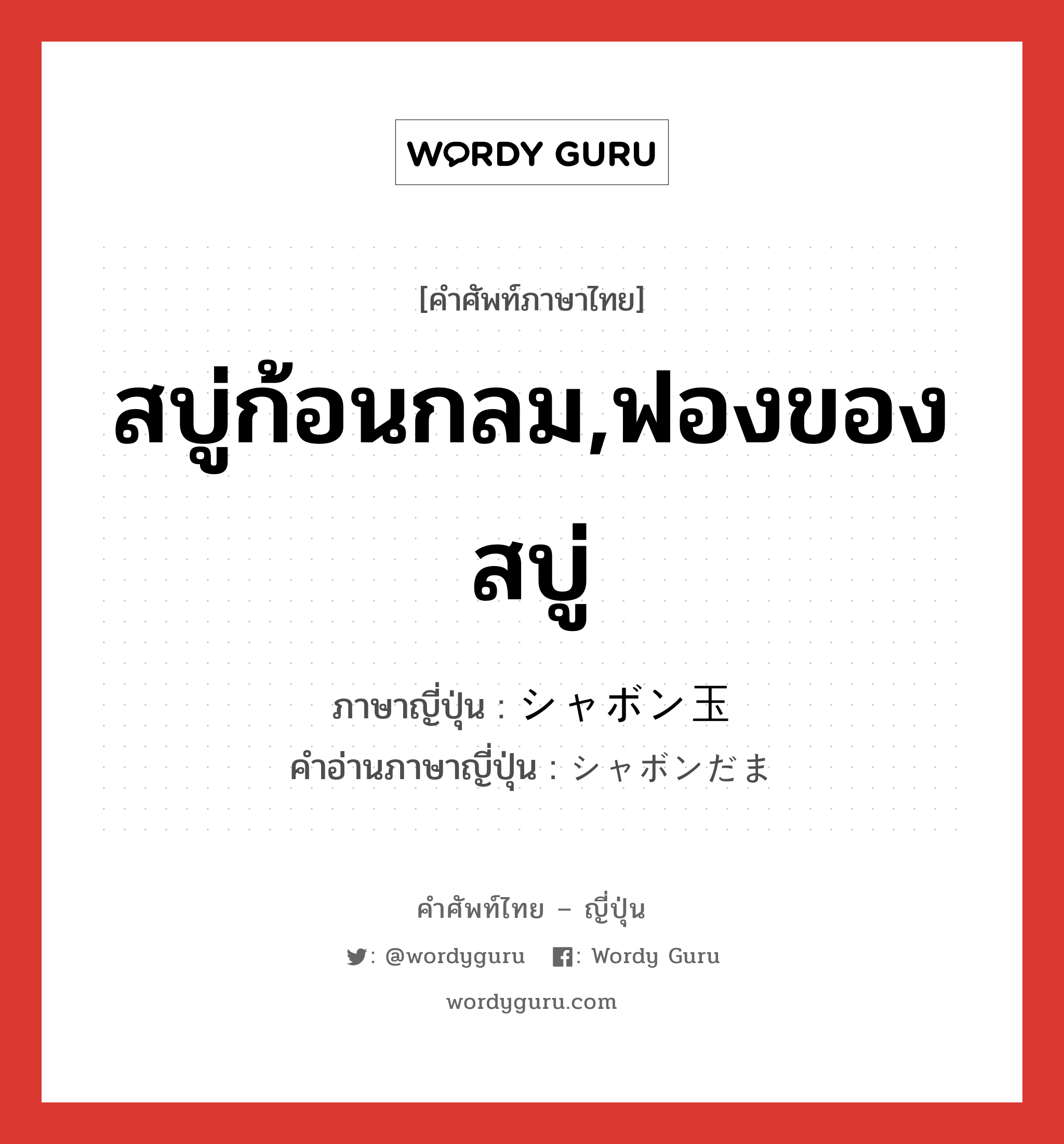 สบู่ก้อนกลม,ฟองของสบู่ ภาษาญี่ปุ่นคืออะไร, คำศัพท์ภาษาไทย - ญี่ปุ่น สบู่ก้อนกลม,ฟองของสบู่ ภาษาญี่ปุ่น シャボン玉 คำอ่านภาษาญี่ปุ่น シャボンだま หมวด n หมวด n