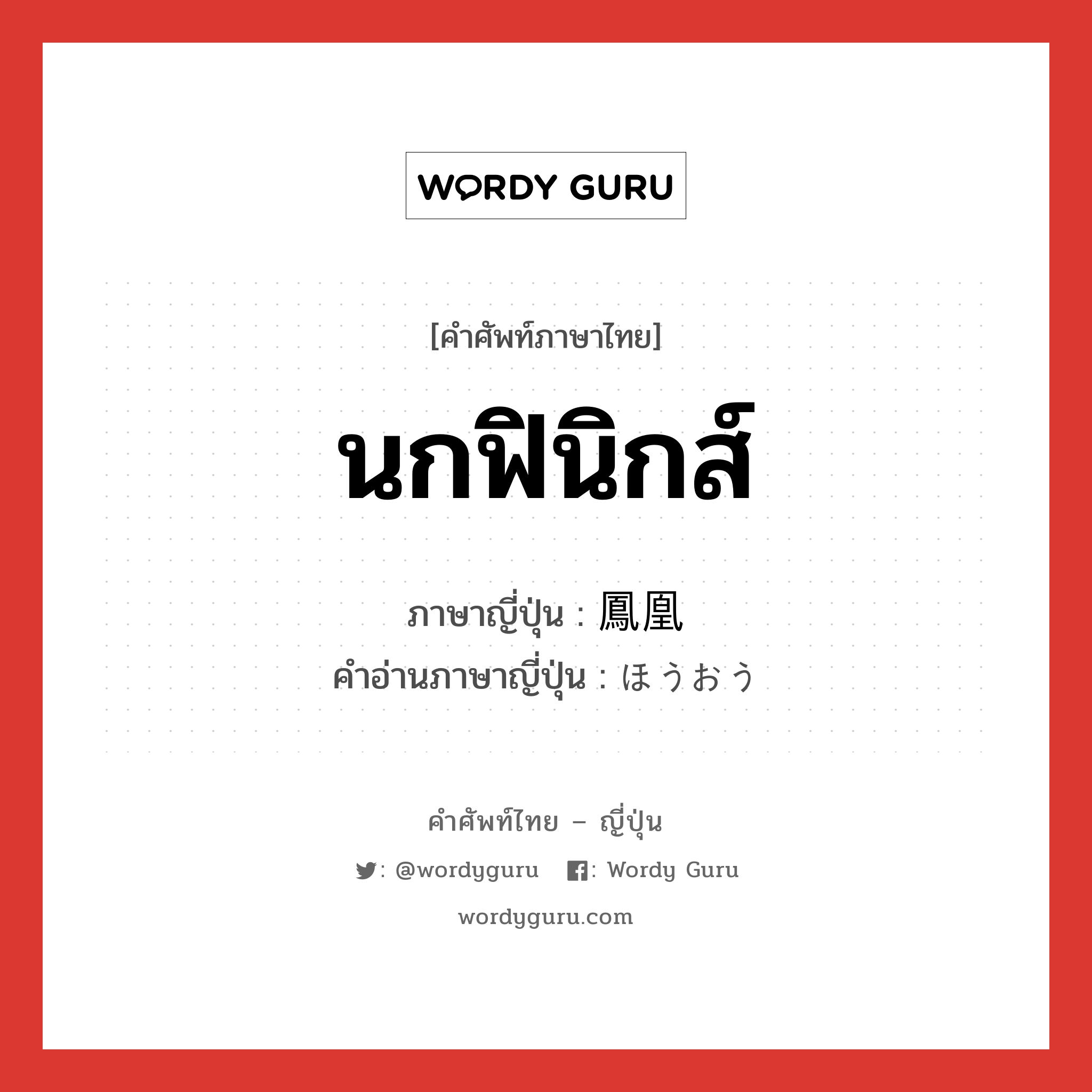 นกฟินิกส์ ภาษาญี่ปุ่นคืออะไร, คำศัพท์ภาษาไทย - ญี่ปุ่น นกฟินิกส์ ภาษาญี่ปุ่น 鳳凰 คำอ่านภาษาญี่ปุ่น ほうおう หมวด n หมวด n