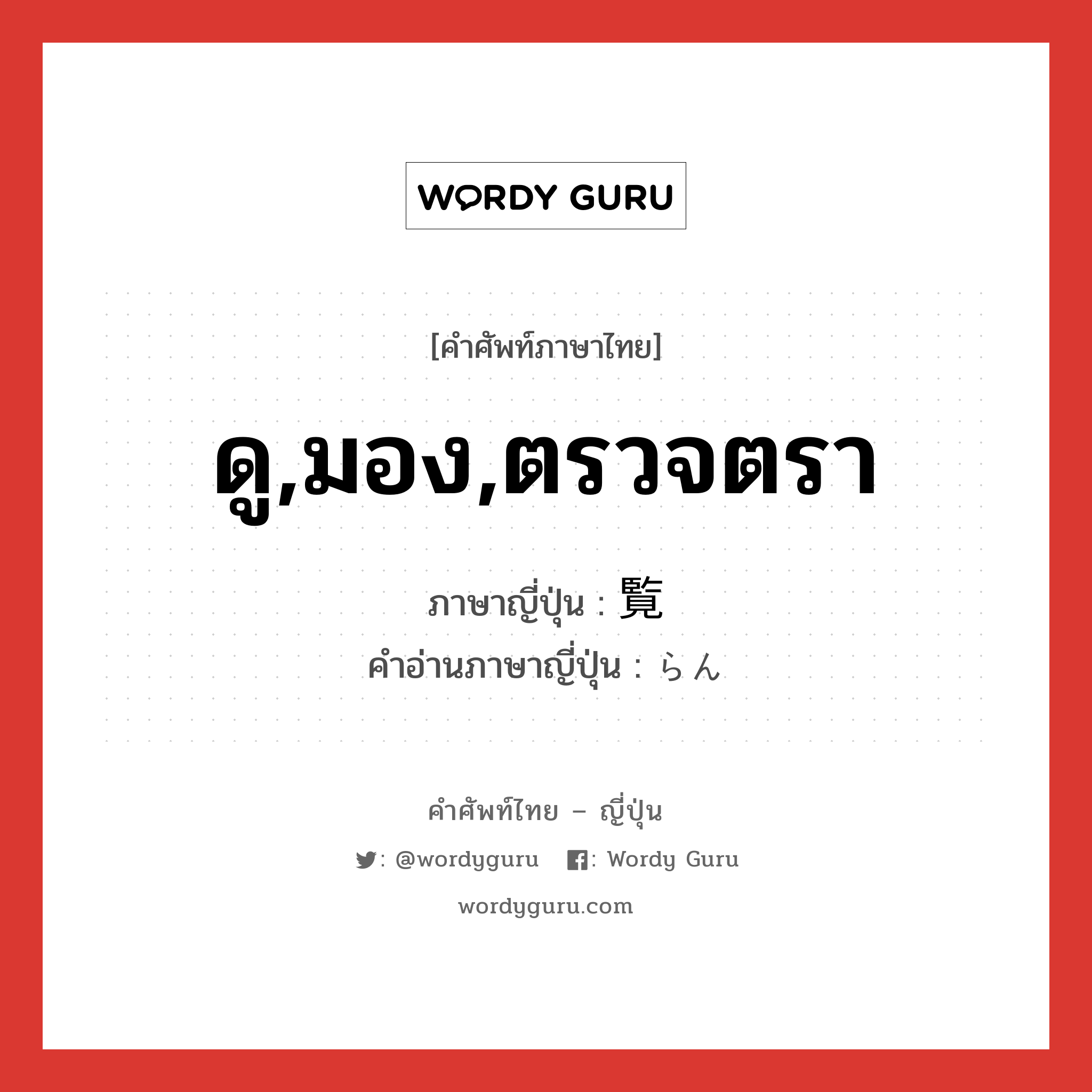 ดู,มอง,ตรวจตรา ภาษาญี่ปุ่นคืออะไร, คำศัพท์ภาษาไทย - ญี่ปุ่น ดู,มอง,ตรวจตรา ภาษาญี่ปุ่น 覧 คำอ่านภาษาญี่ปุ่น らん หมวด n หมวด n