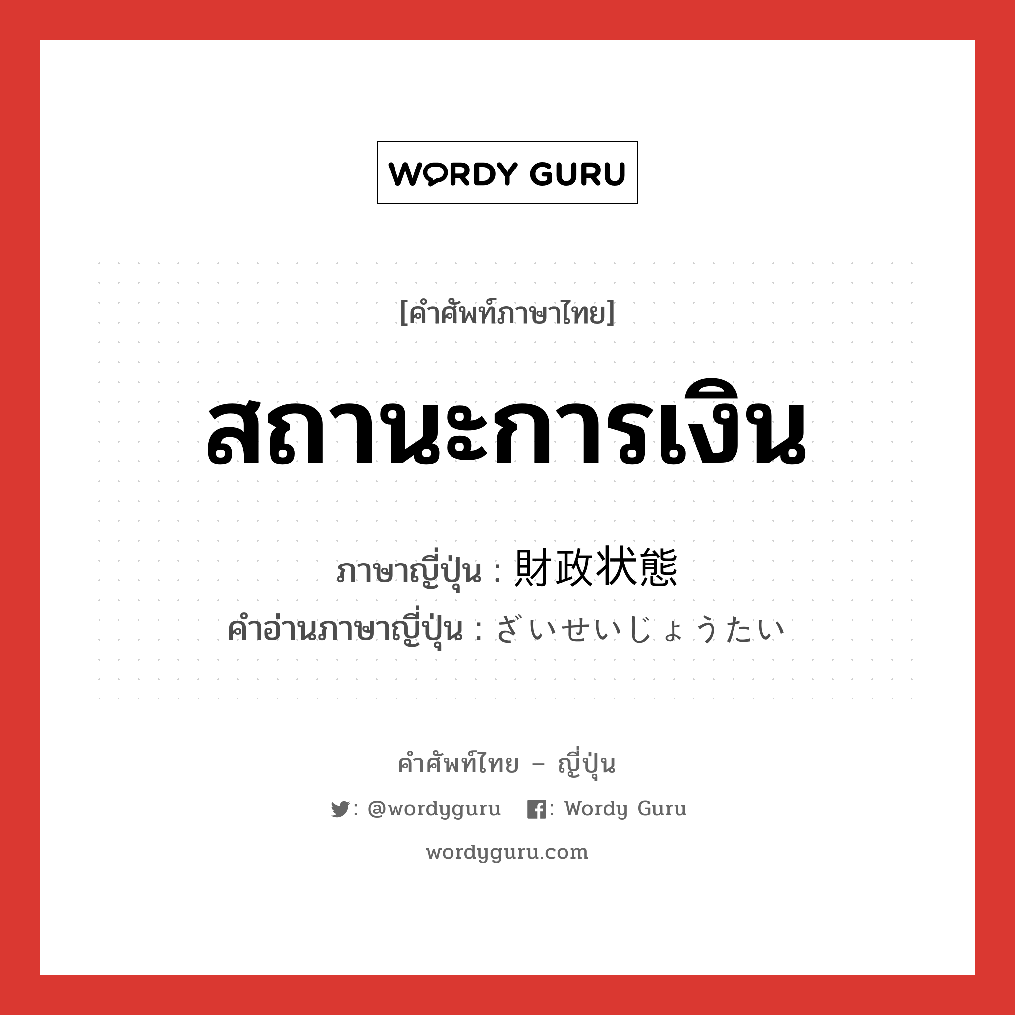 สถานะการเงิน ภาษาญี่ปุ่นคืออะไร, คำศัพท์ภาษาไทย - ญี่ปุ่น สถานะการเงิน ภาษาญี่ปุ่น 財政状態 คำอ่านภาษาญี่ปุ่น ざいせいじょうたい หมวด n หมวด n