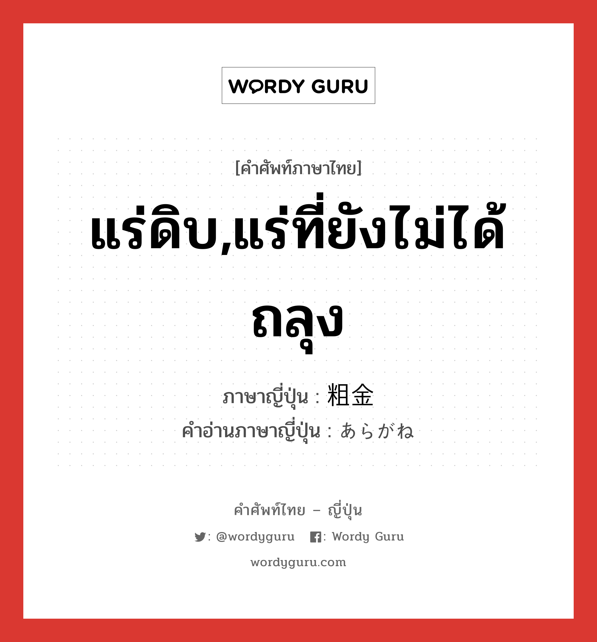 แร่ดิบ,แร่ที่ยังไม่ได้ถลุง ภาษาญี่ปุ่นคืออะไร, คำศัพท์ภาษาไทย - ญี่ปุ่น แร่ดิบ,แร่ที่ยังไม่ได้ถลุง ภาษาญี่ปุ่น 粗金 คำอ่านภาษาญี่ปุ่น あらがね หมวด n หมวด n