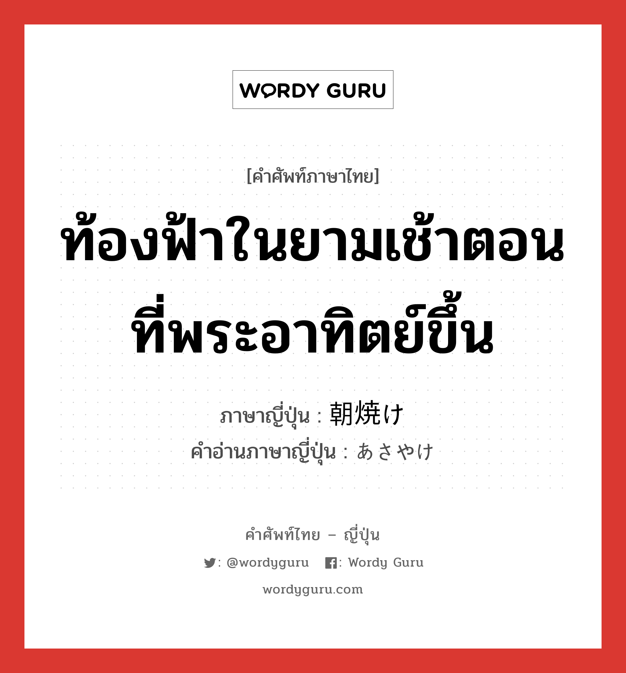 ท้องฟ้าในยามเช้าตอนที่พระอาทิตย์ขึ้น ภาษาญี่ปุ่นคืออะไร, คำศัพท์ภาษาไทย - ญี่ปุ่น ท้องฟ้าในยามเช้าตอนที่พระอาทิตย์ขึ้น ภาษาญี่ปุ่น 朝焼け คำอ่านภาษาญี่ปุ่น あさやけ หมวด n หมวด n