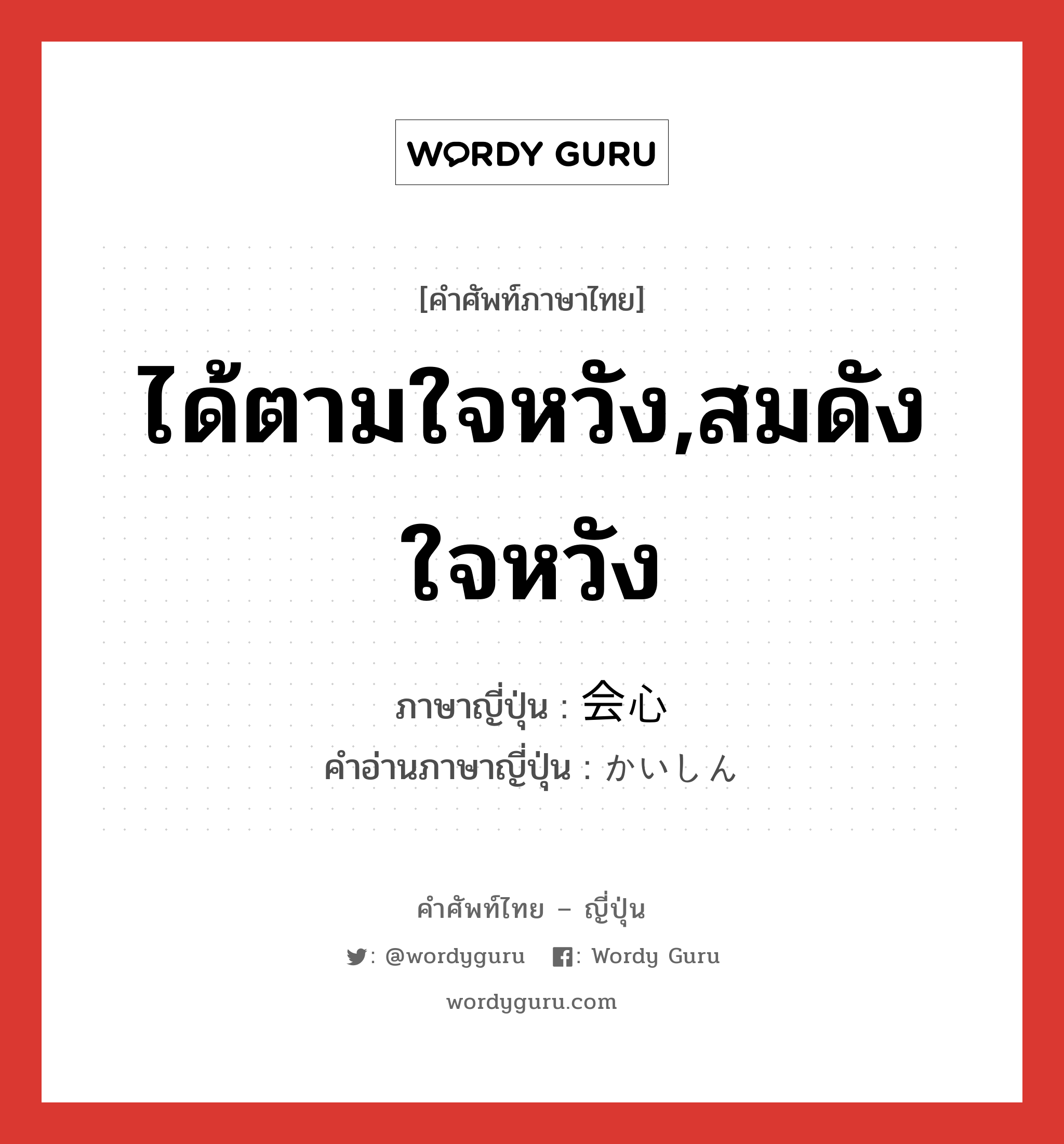 ได้ตามใจหวัง,สมดังใจหวัง ภาษาญี่ปุ่นคืออะไร, คำศัพท์ภาษาไทย - ญี่ปุ่น ได้ตามใจหวัง,สมดังใจหวัง ภาษาญี่ปุ่น 会心 คำอ่านภาษาญี่ปุ่น かいしん หมวด n หมวด n