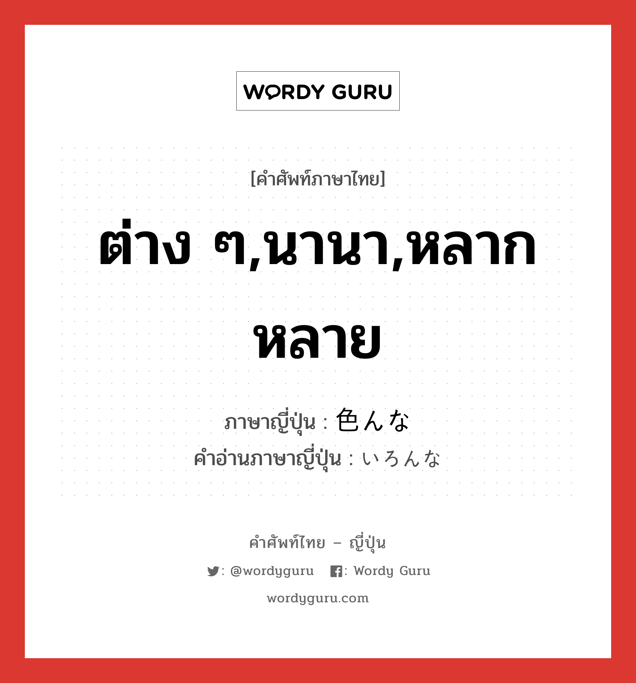 ต่าง ๆ,นานา,หลากหลาย ภาษาญี่ปุ่นคืออะไร, คำศัพท์ภาษาไทย - ญี่ปุ่น ต่าง ๆ,นานา,หลากหลาย ภาษาญี่ปุ่น 色んな คำอ่านภาษาญี่ปุ่น いろんな หมวด adj-f หมวด adj-f