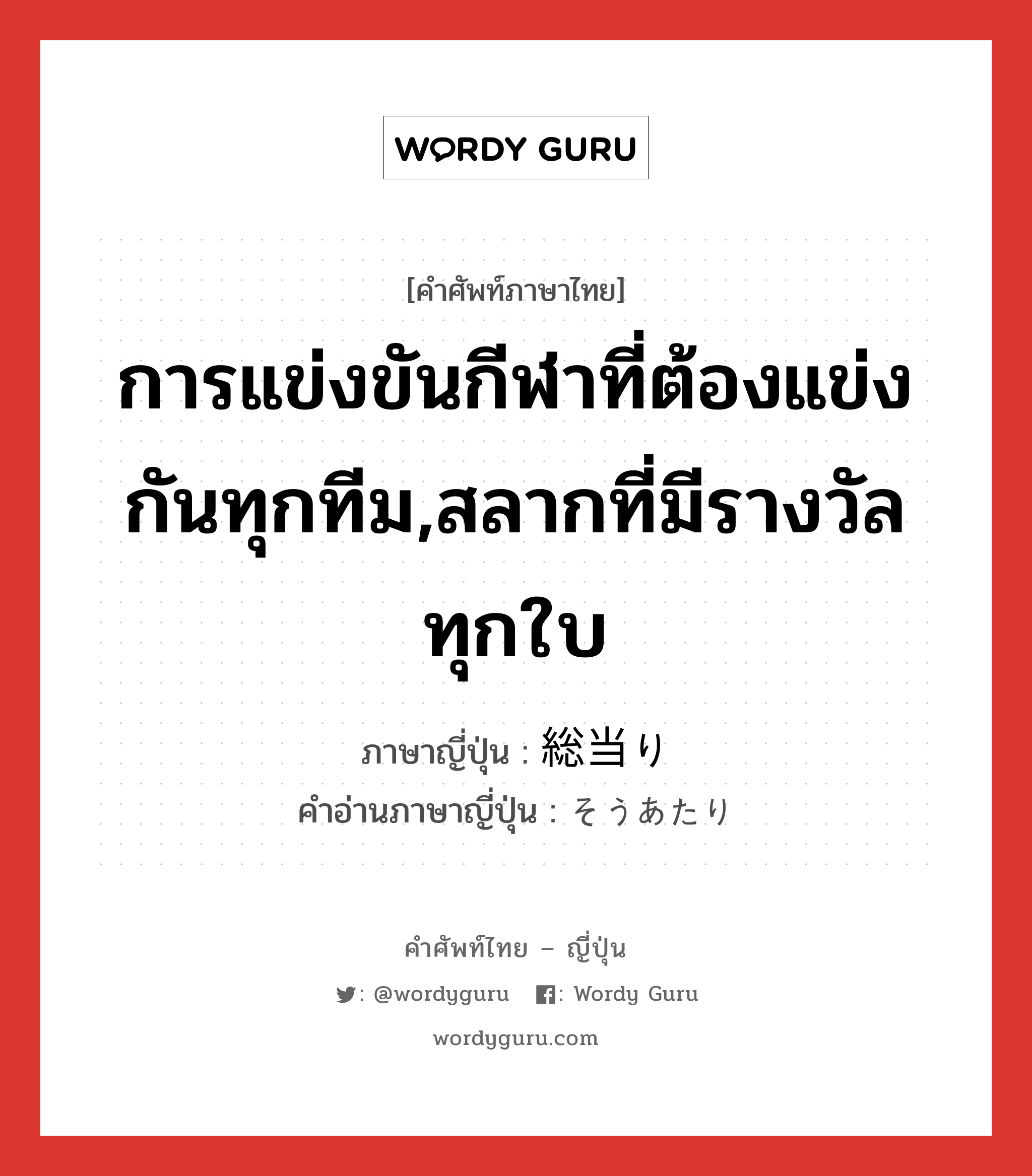 การแข่งขันกีฬาที่ต้องแข่งกันทุกทีม,สลากที่มีรางวัลทุกใบ ภาษาญี่ปุ่นคืออะไร, คำศัพท์ภาษาไทย - ญี่ปุ่น การแข่งขันกีฬาที่ต้องแข่งกันทุกทีม,สลากที่มีรางวัลทุกใบ ภาษาญี่ปุ่น 総当り คำอ่านภาษาญี่ปุ่น そうあたり หมวด n หมวด n