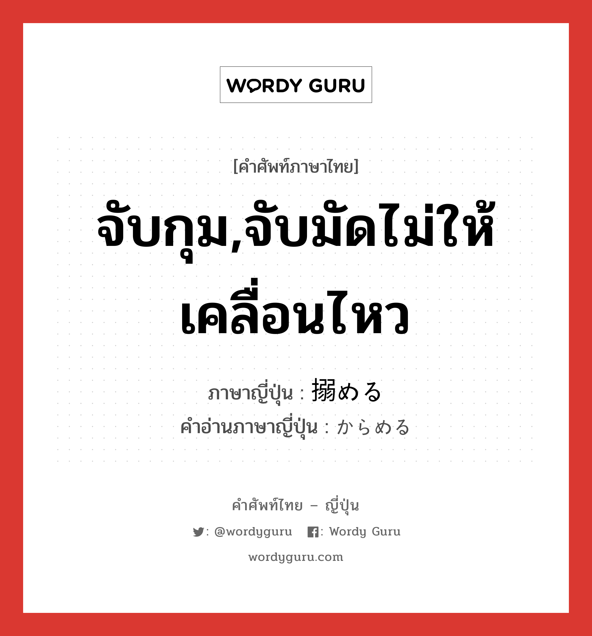 จับกุม,จับมัดไม่ให้เคลื่อนไหว ภาษาญี่ปุ่นคืออะไร, คำศัพท์ภาษาไทย - ญี่ปุ่น จับกุม,จับมัดไม่ให้เคลื่อนไหว ภาษาญี่ปุ่น 搦める คำอ่านภาษาญี่ปุ่น からめる หมวด v1 หมวด v1