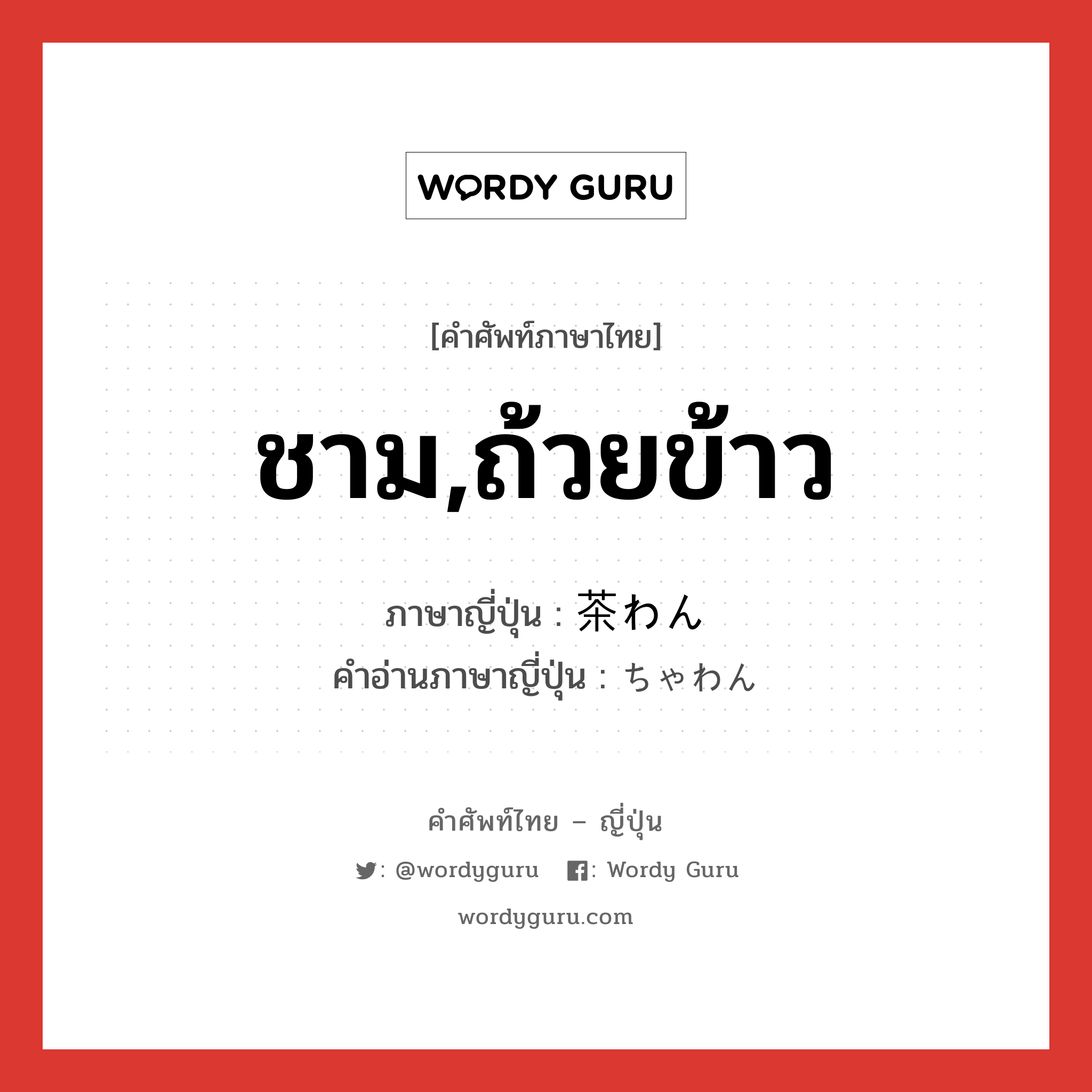 ชาม,ถ้วยข้าว ภาษาญี่ปุ่นคืออะไร, คำศัพท์ภาษาไทย - ญี่ปุ่น ชาม,ถ้วยข้าว ภาษาญี่ปุ่น 茶わん คำอ่านภาษาญี่ปุ่น ちゃわん หมวด n หมวด n