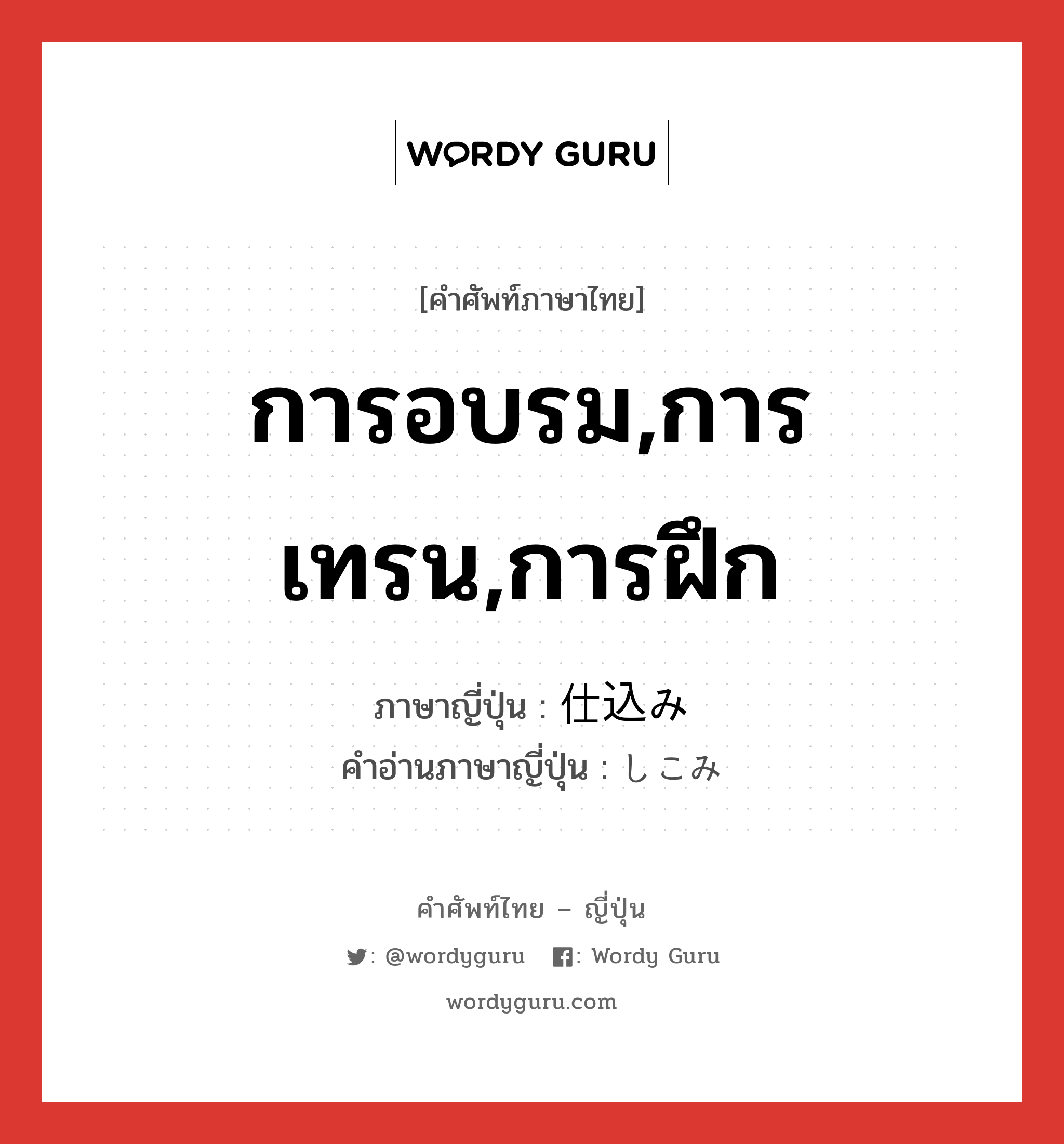 การอบรม,การเทรน,การฝึก ภาษาญี่ปุ่นคืออะไร, คำศัพท์ภาษาไทย - ญี่ปุ่น การอบรม,การเทรน,การฝึก ภาษาญี่ปุ่น 仕込み คำอ่านภาษาญี่ปุ่น しこみ หมวด n หมวด n