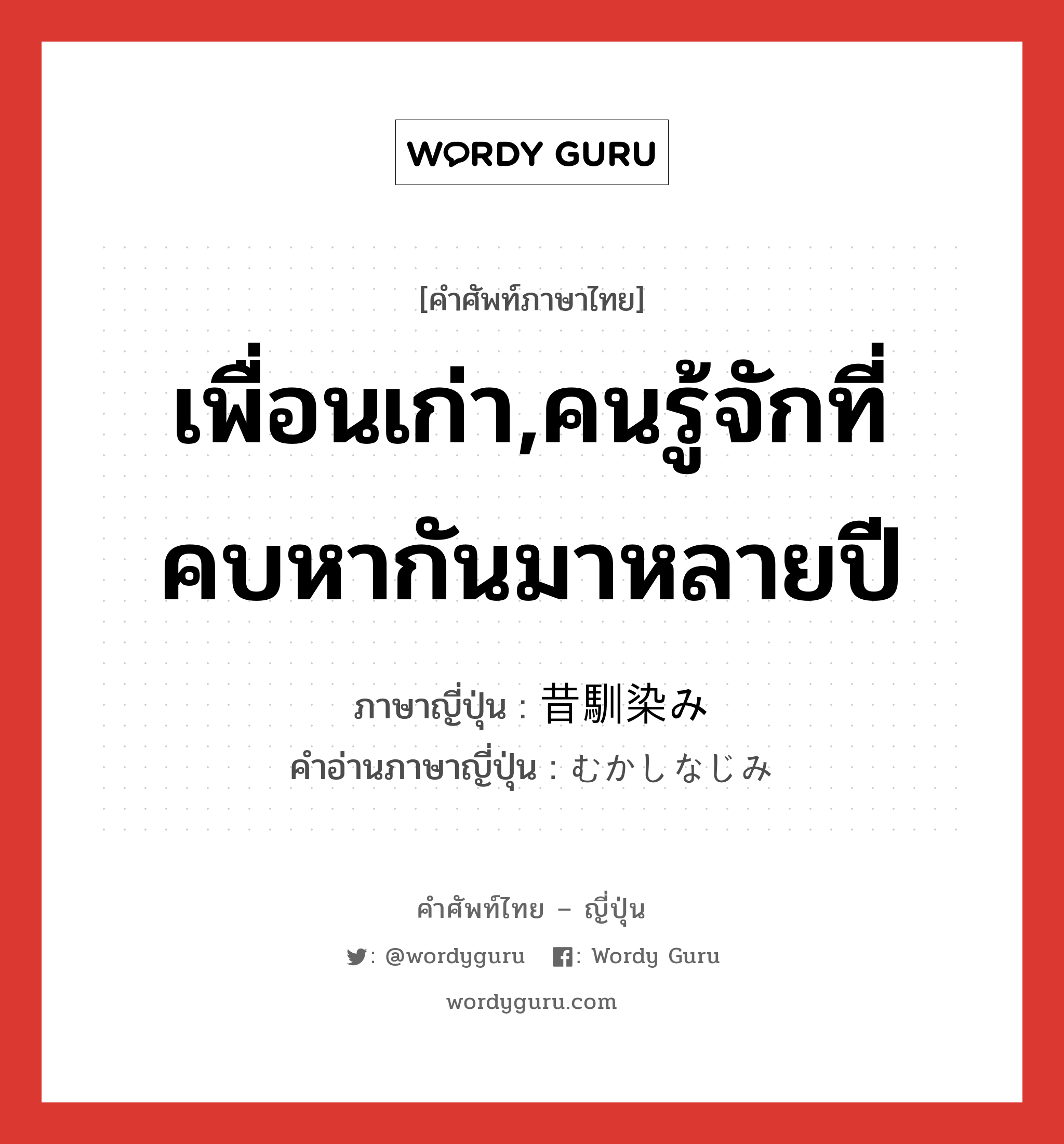 เพื่อนเก่า,คนรู้จักที่คบหากันมาหลายปี ภาษาญี่ปุ่นคืออะไร, คำศัพท์ภาษาไทย - ญี่ปุ่น เพื่อนเก่า,คนรู้จักที่คบหากันมาหลายปี ภาษาญี่ปุ่น 昔馴染み คำอ่านภาษาญี่ปุ่น むかしなじみ หมวด n หมวด n