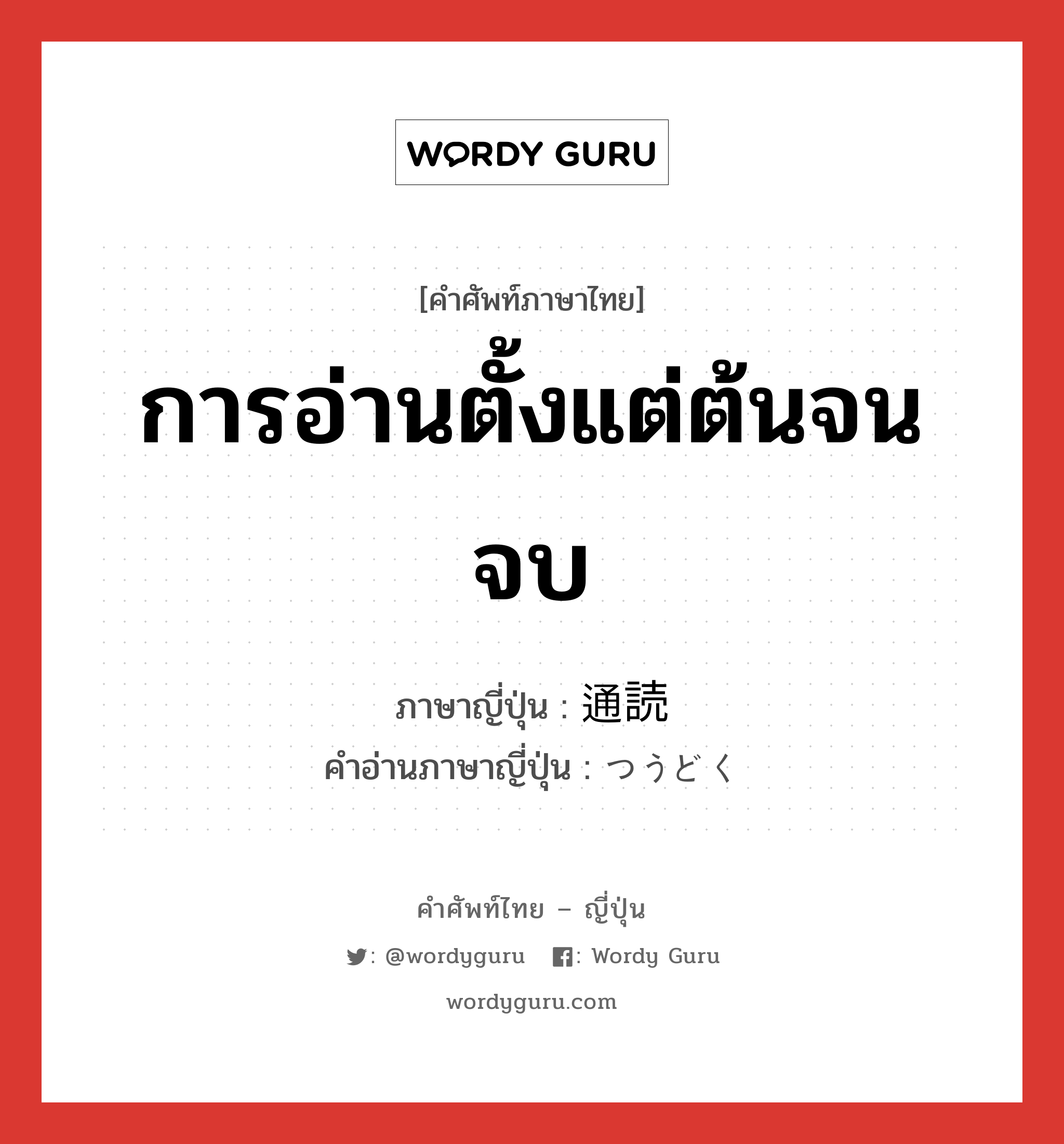 การอ่านตั้งแต่ต้นจนจบ ภาษาญี่ปุ่นคืออะไร, คำศัพท์ภาษาไทย - ญี่ปุ่น การอ่านตั้งแต่ต้นจนจบ ภาษาญี่ปุ่น 通読 คำอ่านภาษาญี่ปุ่น つうどく หมวด n หมวด n