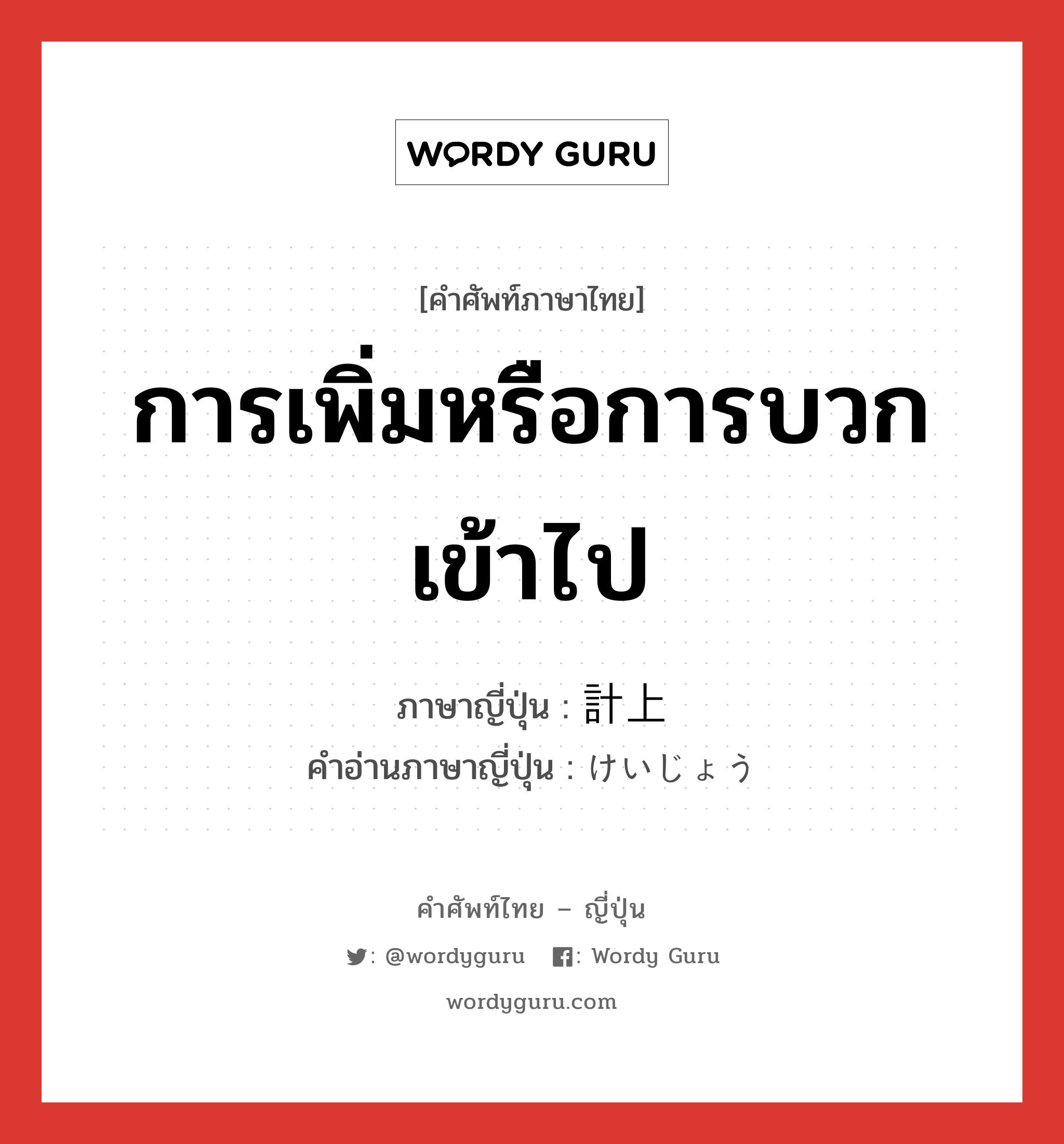 การเพิ่มหรือการบวกเข้าไป ภาษาญี่ปุ่นคืออะไร, คำศัพท์ภาษาไทย - ญี่ปุ่น การเพิ่มหรือการบวกเข้าไป ภาษาญี่ปุ่น 計上 คำอ่านภาษาญี่ปุ่น けいじょう หมวด n หมวด n