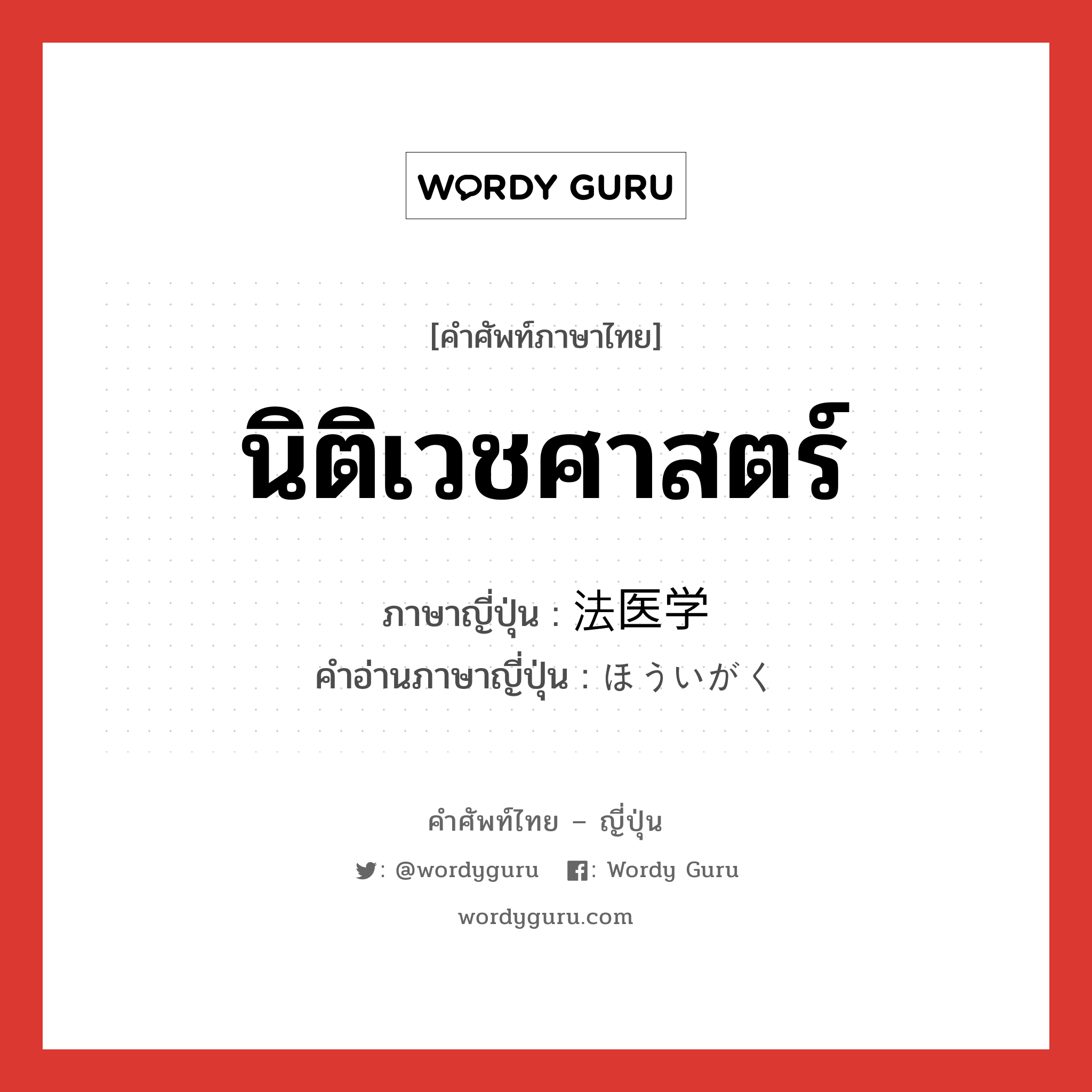 นิติเวชศาสตร์ ภาษาญี่ปุ่นคืออะไร, คำศัพท์ภาษาไทย - ญี่ปุ่น นิติเวชศาสตร์ ภาษาญี่ปุ่น 法医学 คำอ่านภาษาญี่ปุ่น ほういがく หมวด n หมวด n