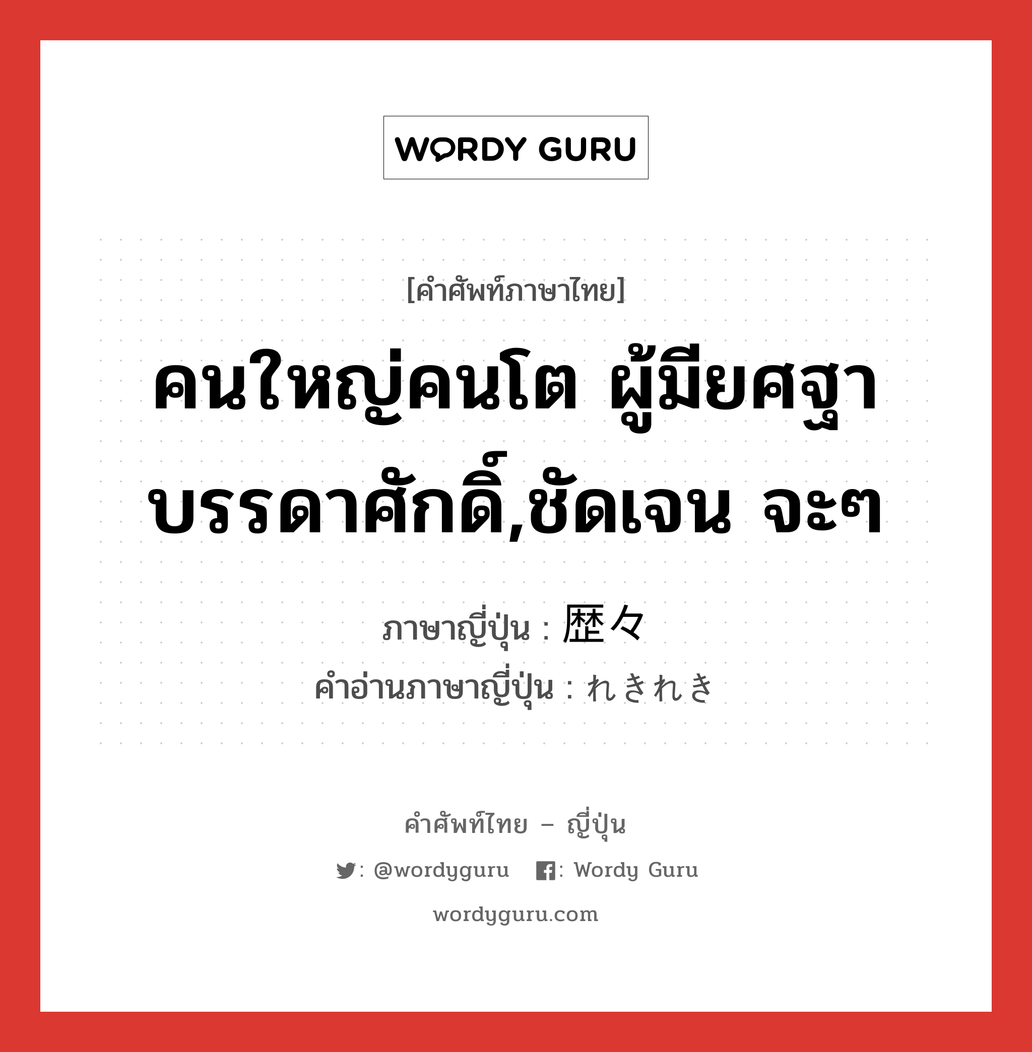 คนใหญ่คนโต ผู้มียศฐาบรรดาศักดิ์,ชัดเจน จะๆ ภาษาญี่ปุ่นคืออะไร, คำศัพท์ภาษาไทย - ญี่ปุ่น คนใหญ่คนโต ผู้มียศฐาบรรดาศักดิ์,ชัดเจน จะๆ ภาษาญี่ปุ่น 歴々 คำอ่านภาษาญี่ปุ่น れきれき หมวด n หมวด n