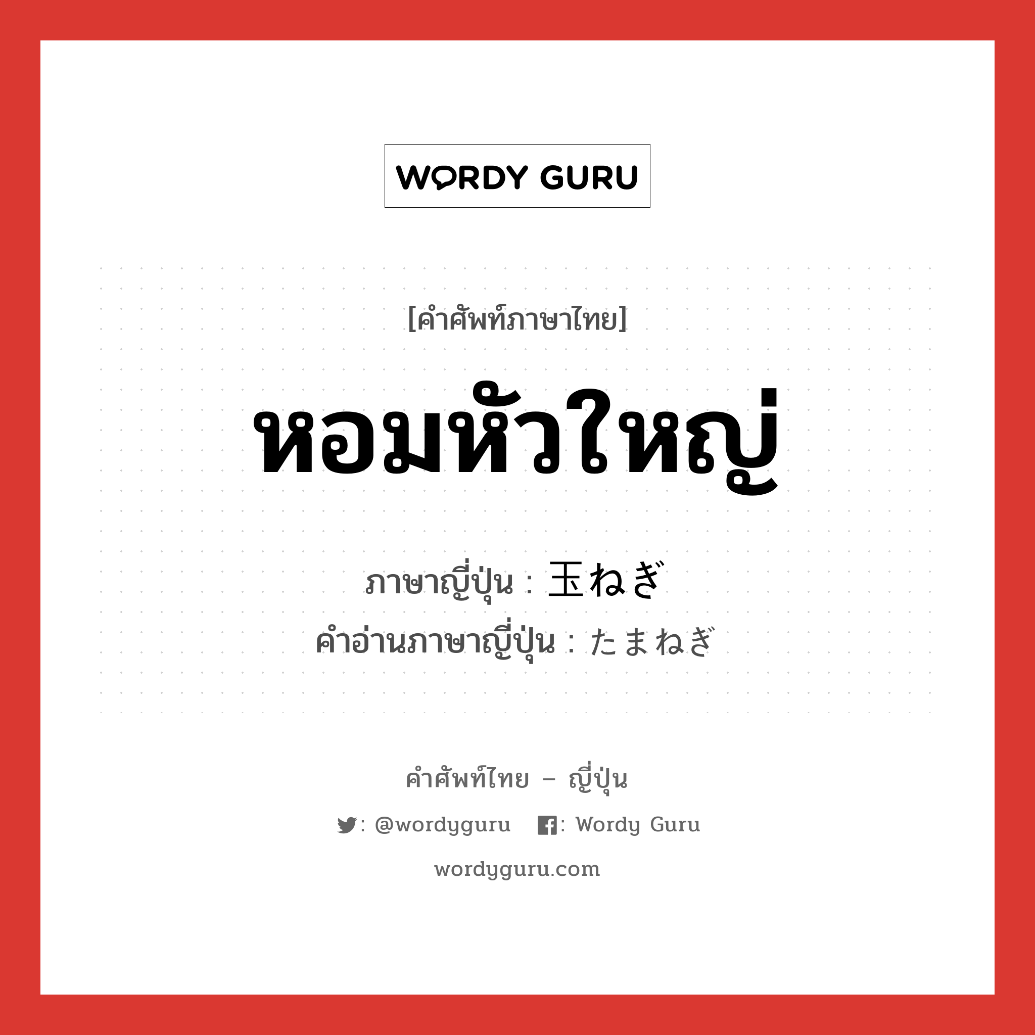 หอมหัวใหญ่ ภาษาญี่ปุ่นคืออะไร, คำศัพท์ภาษาไทย - ญี่ปุ่น หอมหัวใหญ่ ภาษาญี่ปุ่น 玉ねぎ คำอ่านภาษาญี่ปุ่น たまねぎ หมวด n หมวด n