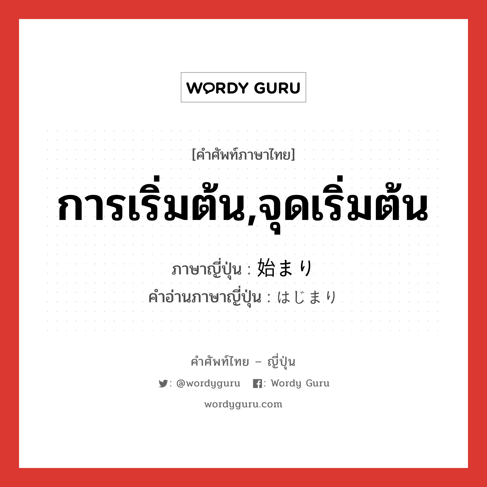 การเริ่มต้น,จุดเริ่มต้น ภาษาญี่ปุ่นคืออะไร, คำศัพท์ภาษาไทย - ญี่ปุ่น การเริ่มต้น,จุดเริ่มต้น ภาษาญี่ปุ่น 始まり คำอ่านภาษาญี่ปุ่น はじまり หมวด n หมวด n