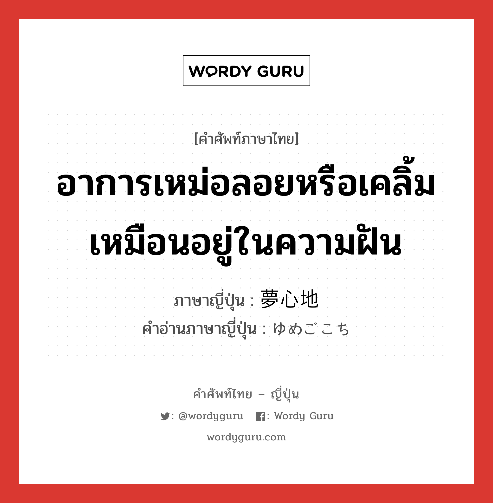 อาการเหม่อลอยหรือเคลิ้มเหมือนอยู่ในความฝัน ภาษาญี่ปุ่นคืออะไร, คำศัพท์ภาษาไทย - ญี่ปุ่น อาการเหม่อลอยหรือเคลิ้มเหมือนอยู่ในความฝัน ภาษาญี่ปุ่น 夢心地 คำอ่านภาษาญี่ปุ่น ゆめごこち หมวด n หมวด n