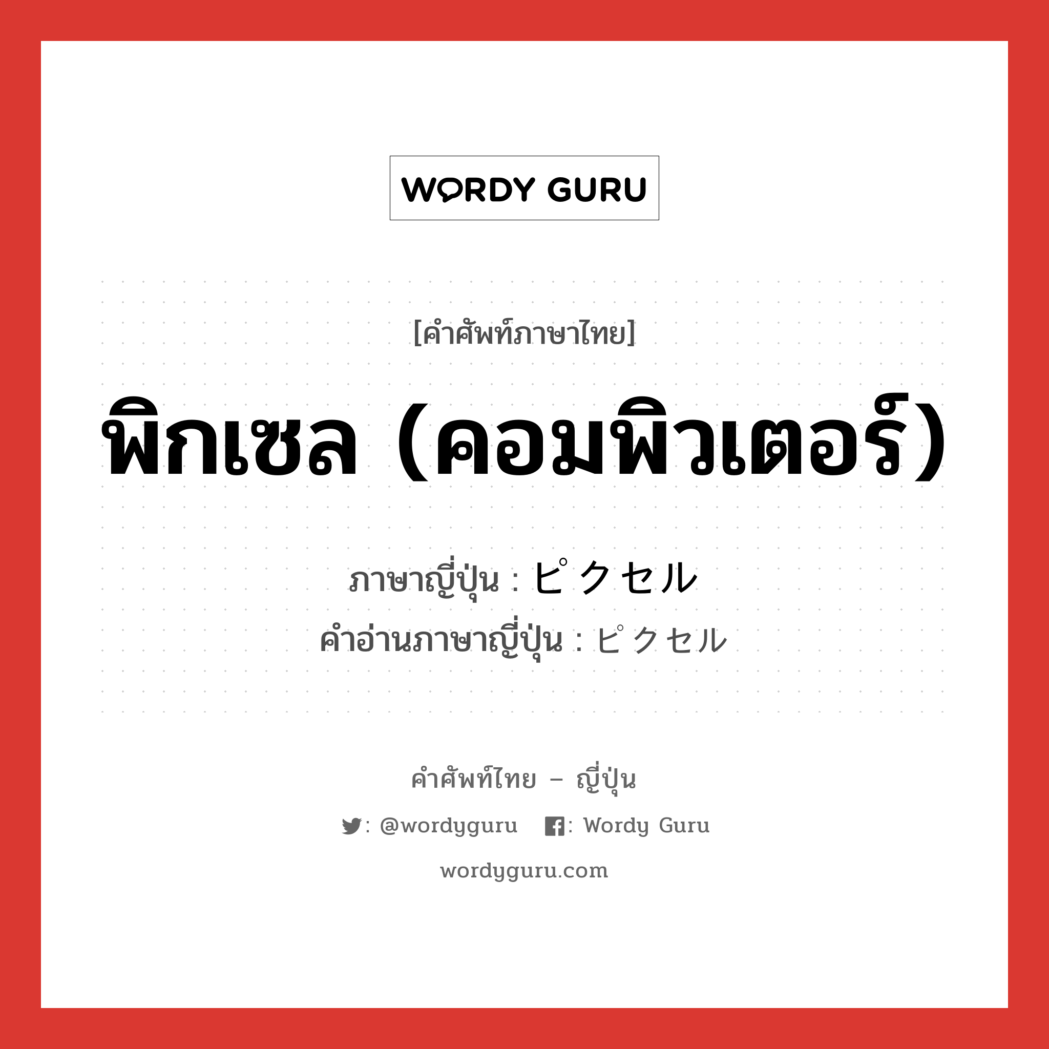 พิกเซล (คอมพิวเตอร์) ภาษาญี่ปุ่นคืออะไร, คำศัพท์ภาษาไทย - ญี่ปุ่น พิกเซล (คอมพิวเตอร์) ภาษาญี่ปุ่น ピクセル คำอ่านภาษาญี่ปุ่น ピクセル หมวด n หมวด n