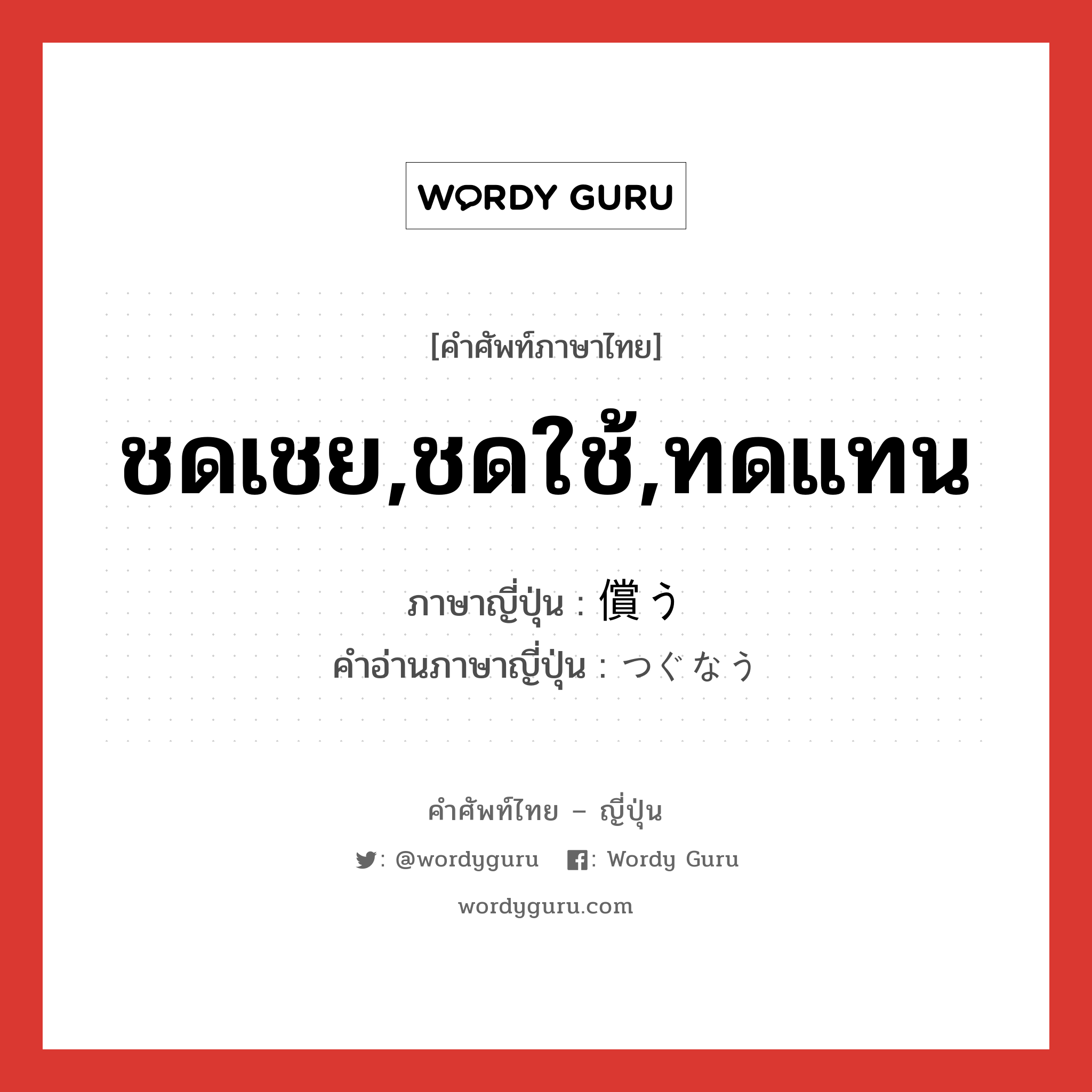 ชดเชย,ชดใช้,ทดแทน ภาษาญี่ปุ่นคืออะไร, คำศัพท์ภาษาไทย - ญี่ปุ่น ชดเชย,ชดใช้,ทดแทน ภาษาญี่ปุ่น 償う คำอ่านภาษาญี่ปุ่น つぐなう หมวด v5u หมวด v5u