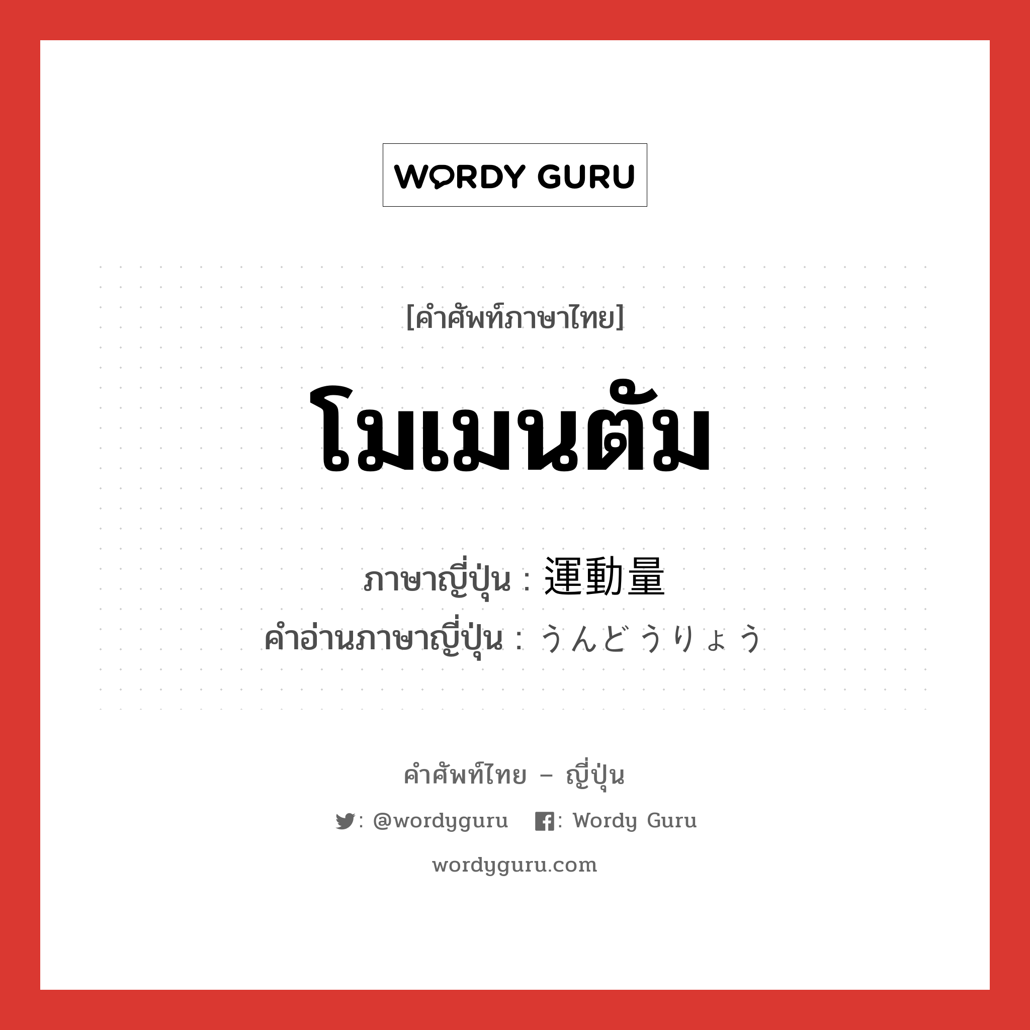 โมเมนตัม ภาษาญี่ปุ่นคืออะไร, คำศัพท์ภาษาไทย - ญี่ปุ่น โมเมนตัม ภาษาญี่ปุ่น 運動量 คำอ่านภาษาญี่ปุ่น うんどうりょう หมวด n หมวด n