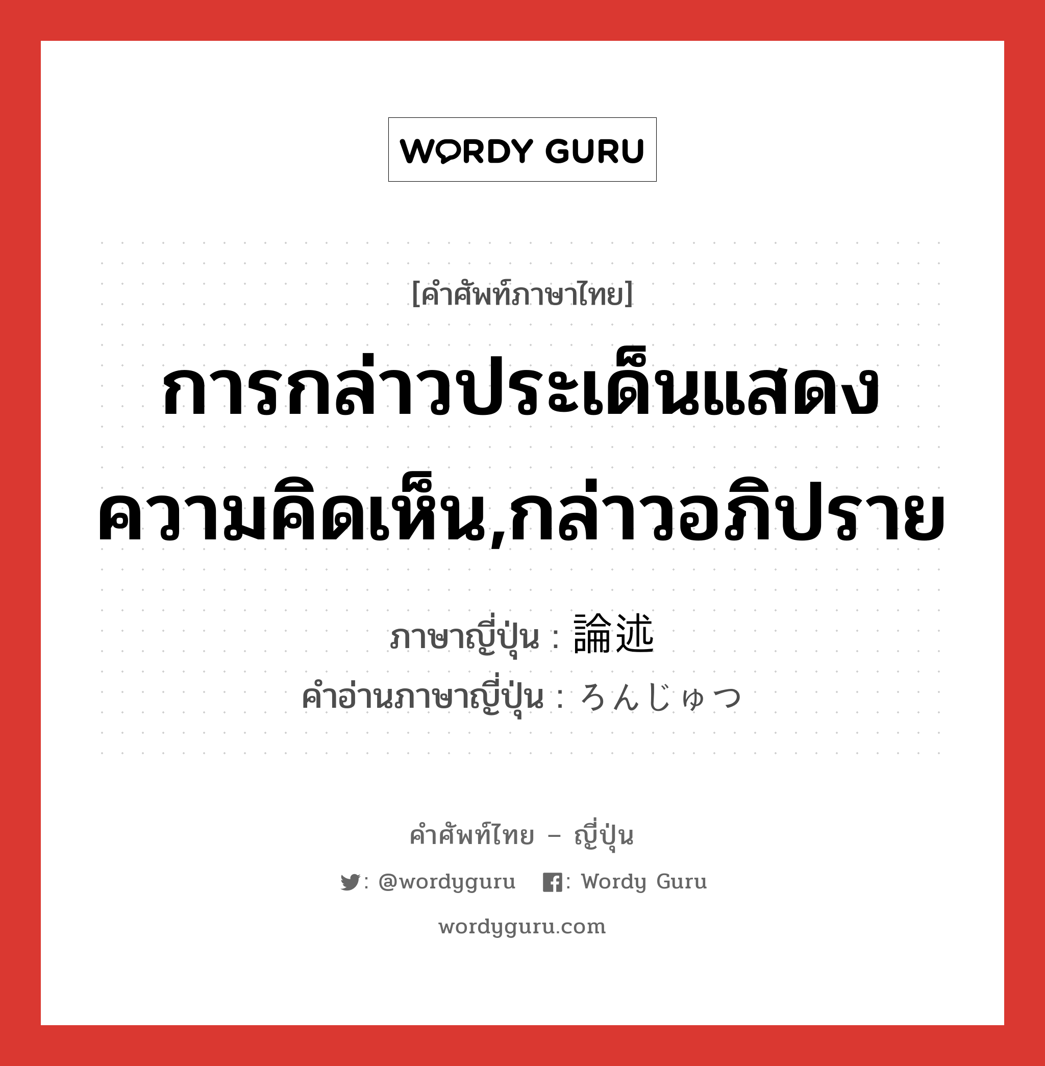 การกล่าวประเด็นแสดงความคิดเห็น,กล่าวอภิปราย ภาษาญี่ปุ่นคืออะไร, คำศัพท์ภาษาไทย - ญี่ปุ่น การกล่าวประเด็นแสดงความคิดเห็น,กล่าวอภิปราย ภาษาญี่ปุ่น 論述 คำอ่านภาษาญี่ปุ่น ろんじゅつ หมวด n หมวด n