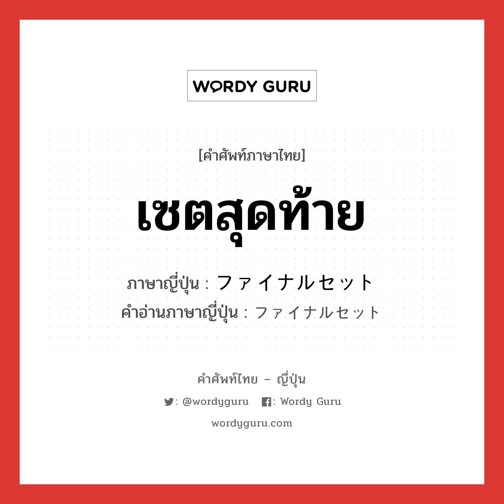 เซตสุดท้าย ภาษาญี่ปุ่นคืออะไร, คำศัพท์ภาษาไทย - ญี่ปุ่น เซตสุดท้าย ภาษาญี่ปุ่น ファイナルセット คำอ่านภาษาญี่ปุ่น ファイナルセット หมวด n หมวด n