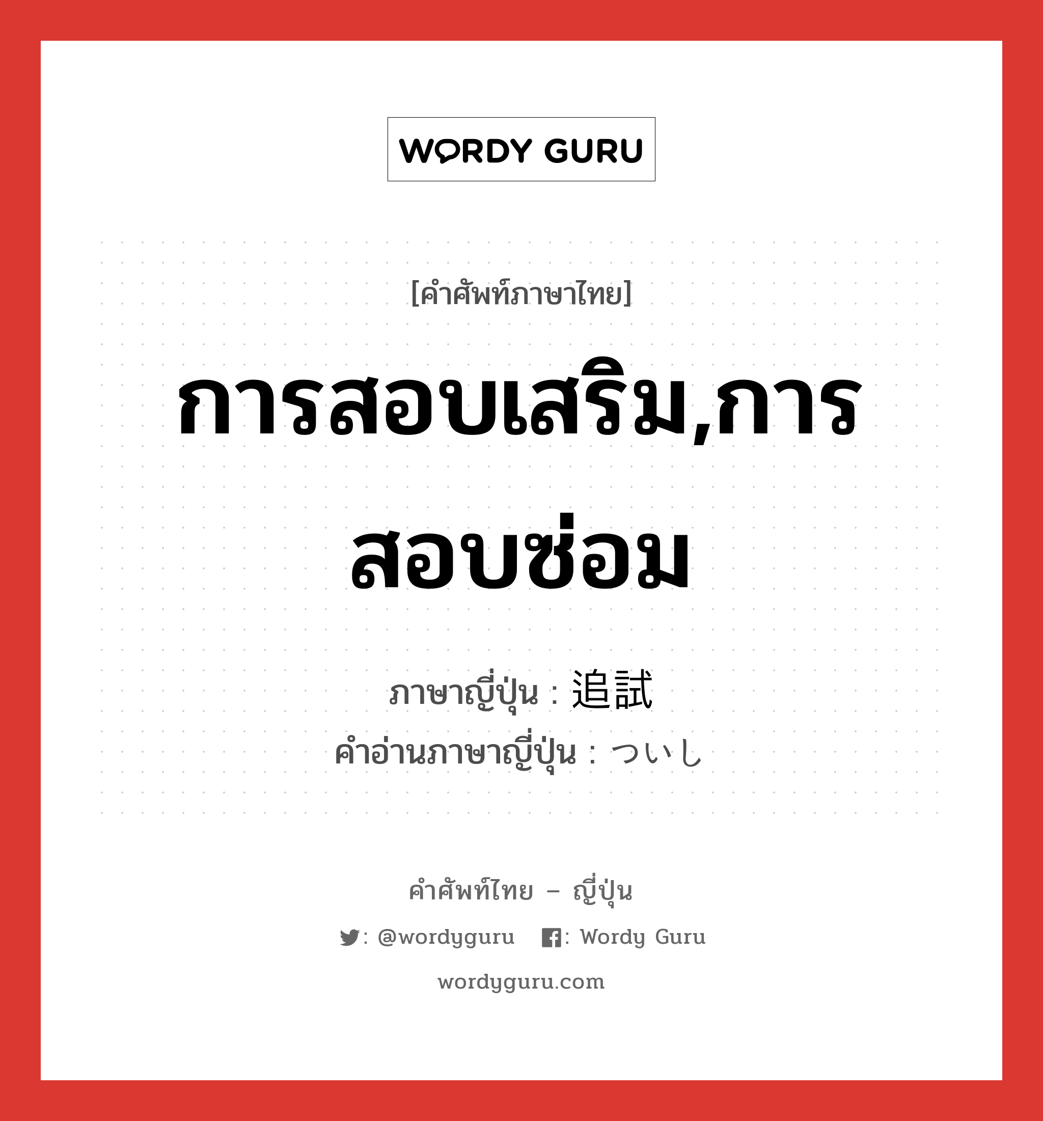 การสอบเสริม,การสอบซ่อม ภาษาญี่ปุ่นคืออะไร, คำศัพท์ภาษาไทย - ญี่ปุ่น การสอบเสริม,การสอบซ่อม ภาษาญี่ปุ่น 追試 คำอ่านภาษาญี่ปุ่น ついし หมวด n หมวด n