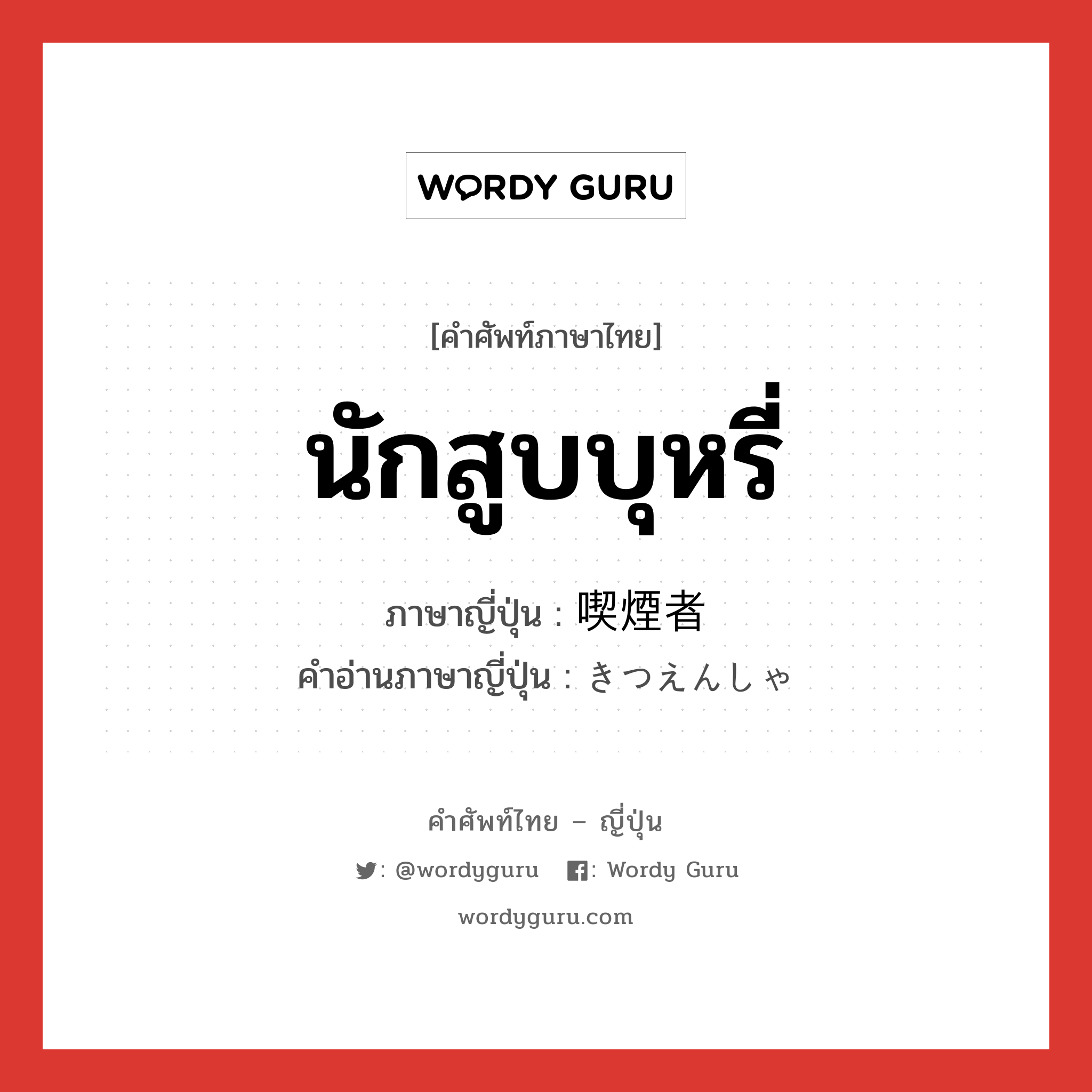 นักสูบบุหรี่ ภาษาญี่ปุ่นคืออะไร, คำศัพท์ภาษาไทย - ญี่ปุ่น นักสูบบุหรี่ ภาษาญี่ปุ่น 喫煙者 คำอ่านภาษาญี่ปุ่น きつえんしゃ หมวด n หมวด n