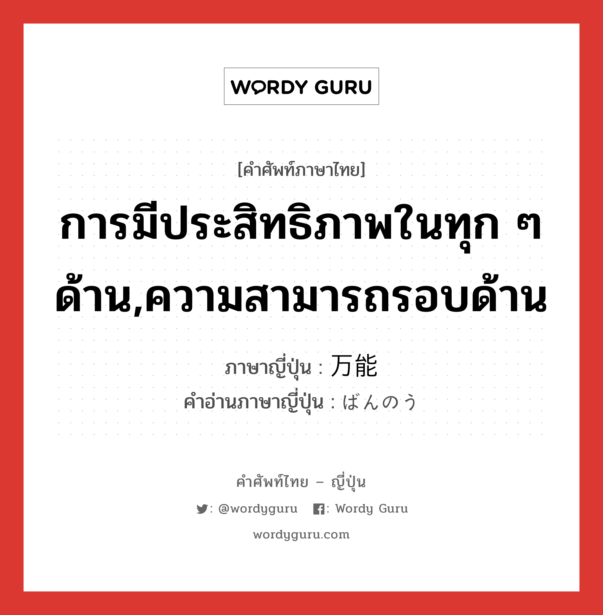 การมีประสิทธิภาพในทุก ๆ ด้าน,ความสามารถรอบด้าน ภาษาญี่ปุ่นคืออะไร, คำศัพท์ภาษาไทย - ญี่ปุ่น การมีประสิทธิภาพในทุก ๆ ด้าน,ความสามารถรอบด้าน ภาษาญี่ปุ่น 万能 คำอ่านภาษาญี่ปุ่น ばんのう หมวด n หมวด n