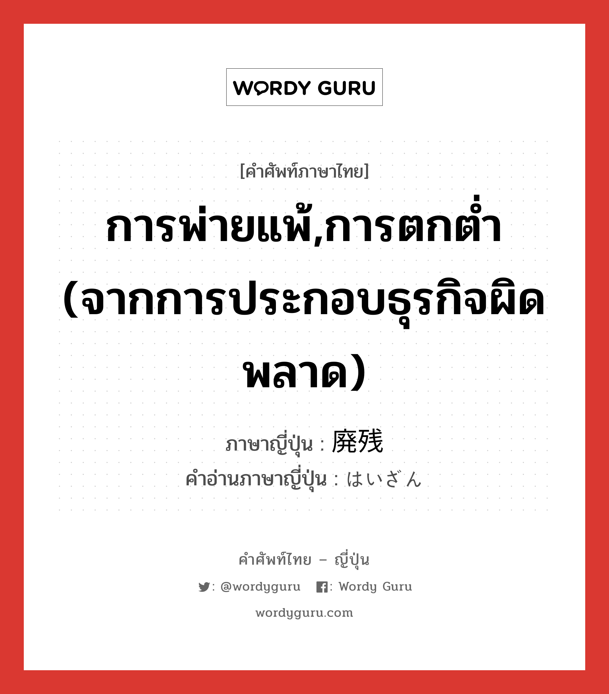 การพ่ายแพ้,การตกต่ำ (จากการประกอบธุรกิจผิดพลาด) ภาษาญี่ปุ่นคืออะไร, คำศัพท์ภาษาไทย - ญี่ปุ่น การพ่ายแพ้,การตกต่ำ (จากการประกอบธุรกิจผิดพลาด) ภาษาญี่ปุ่น 廃残 คำอ่านภาษาญี่ปุ่น はいざん หมวด n หมวด n