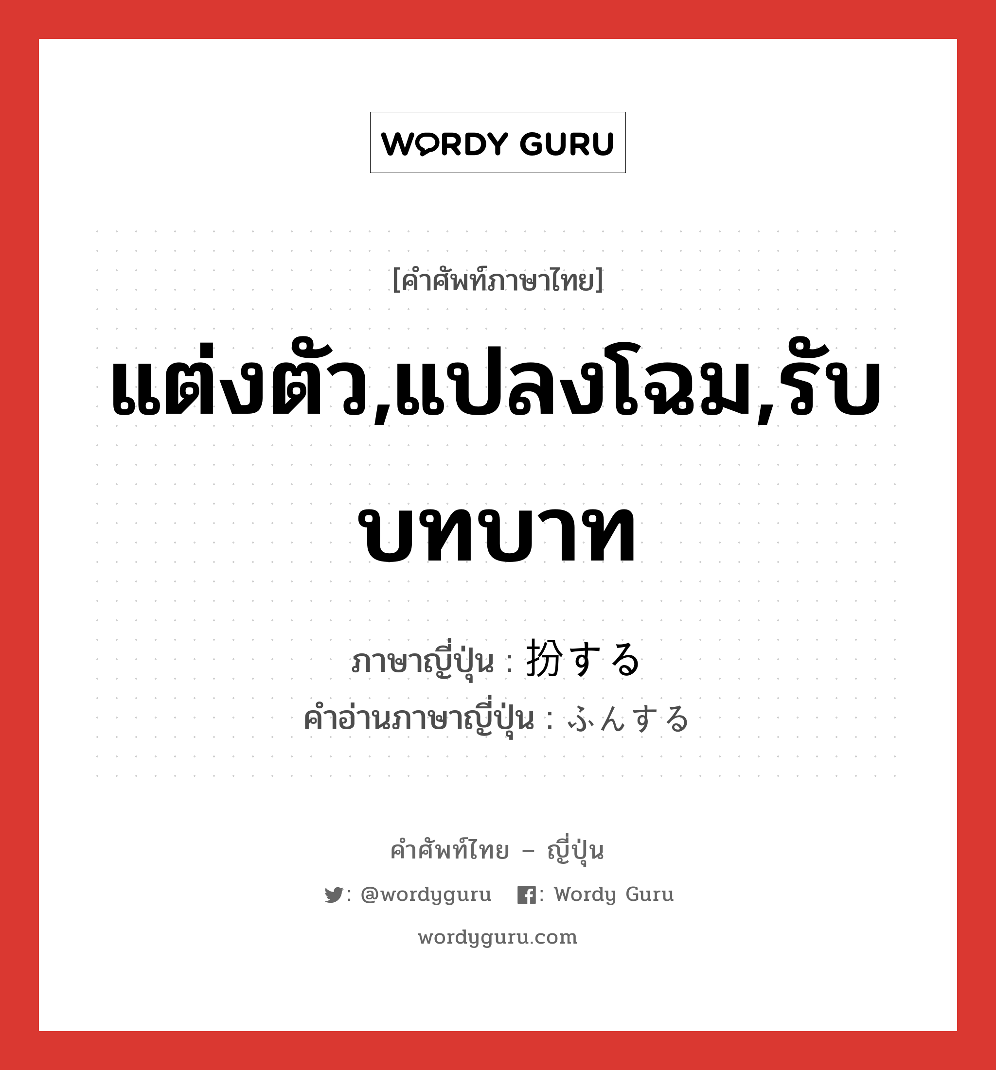 แต่งตัว,แปลงโฉม,รับบทบาท ภาษาญี่ปุ่นคืออะไร, คำศัพท์ภาษาไทย - ญี่ปุ่น แต่งตัว,แปลงโฉม,รับบทบาท ภาษาญี่ปุ่น 扮する คำอ่านภาษาญี่ปุ่น ふんする หมวด vs-s หมวด vs-s