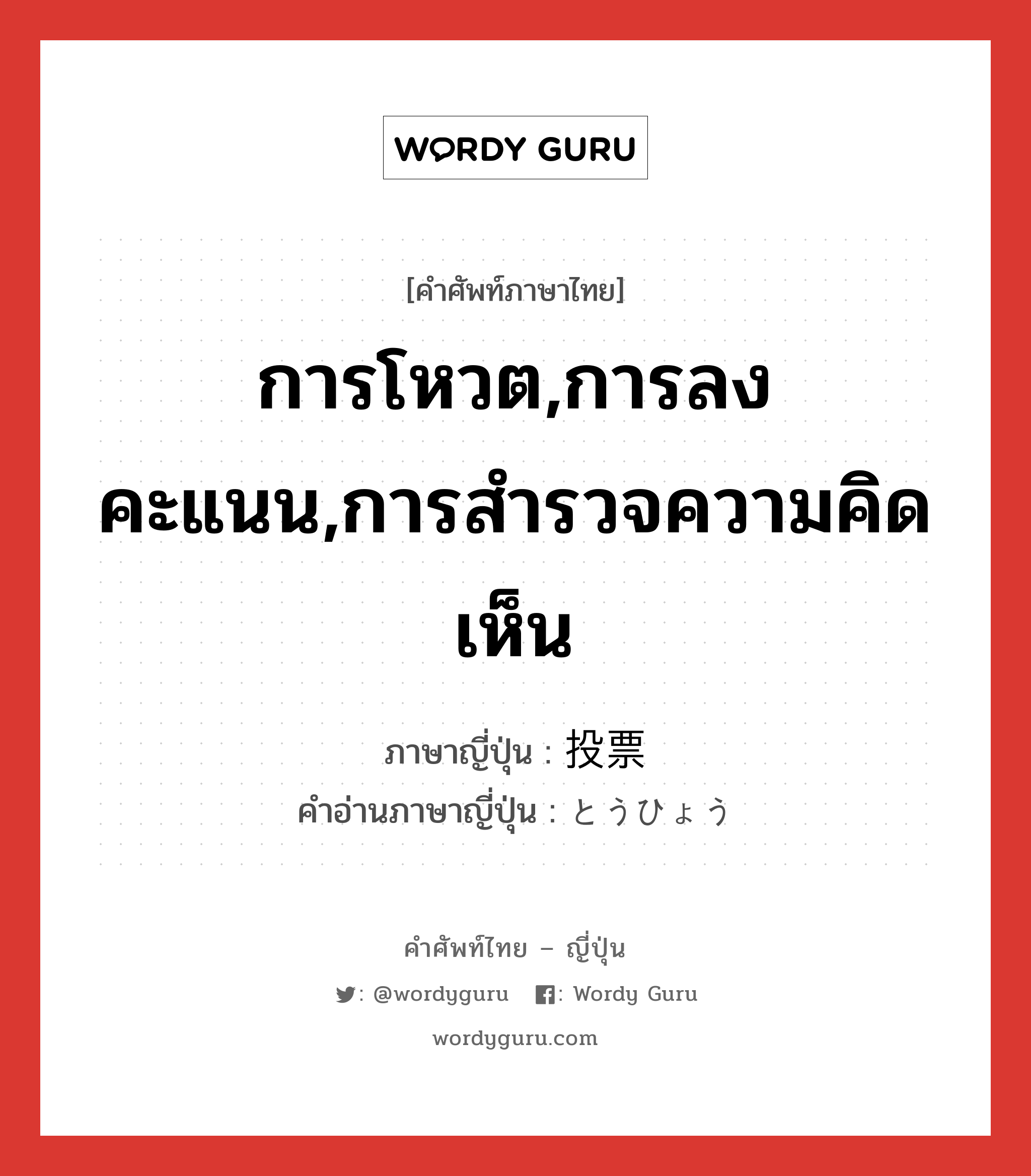 การโหวต,การลงคะแนน,การสำรวจความคิดเห็น ภาษาญี่ปุ่นคืออะไร, คำศัพท์ภาษาไทย - ญี่ปุ่น การโหวต,การลงคะแนน,การสำรวจความคิดเห็น ภาษาญี่ปุ่น 投票 คำอ่านภาษาญี่ปุ่น とうひょう หมวด n หมวด n